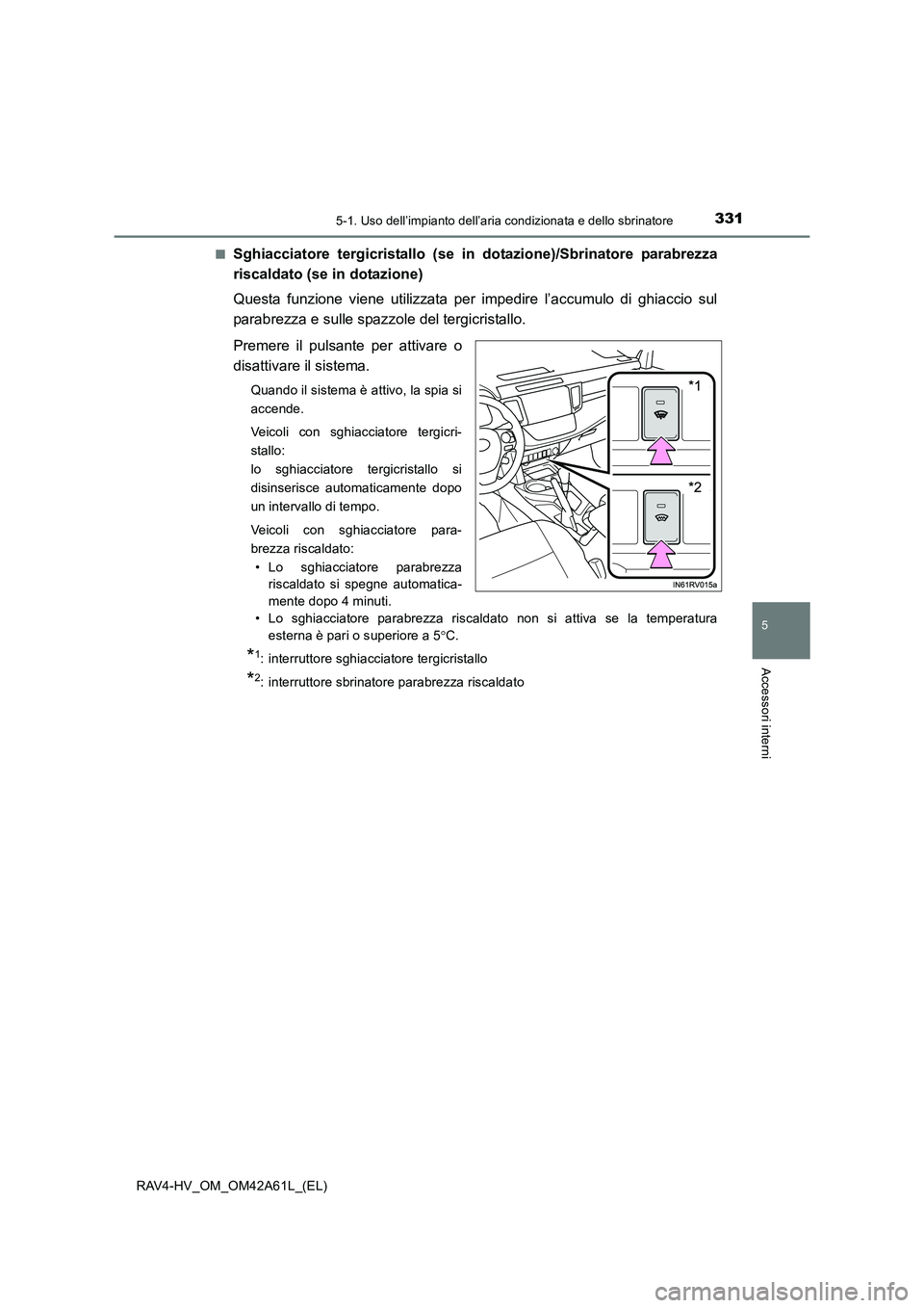 TOYOTA RAV4 HYBRID 2015  Manuale duso (in Italian) 3315-1. Uso dell’impianto dell’aria condizionata e dello sbrinatore
5
Accessori interni
RAV4-HV_OM_OM42A61L_(EL)■
Sghiacciatore tergicristallo (se in
 dotazione)/Sbrinatore parabrezza
riscaldato