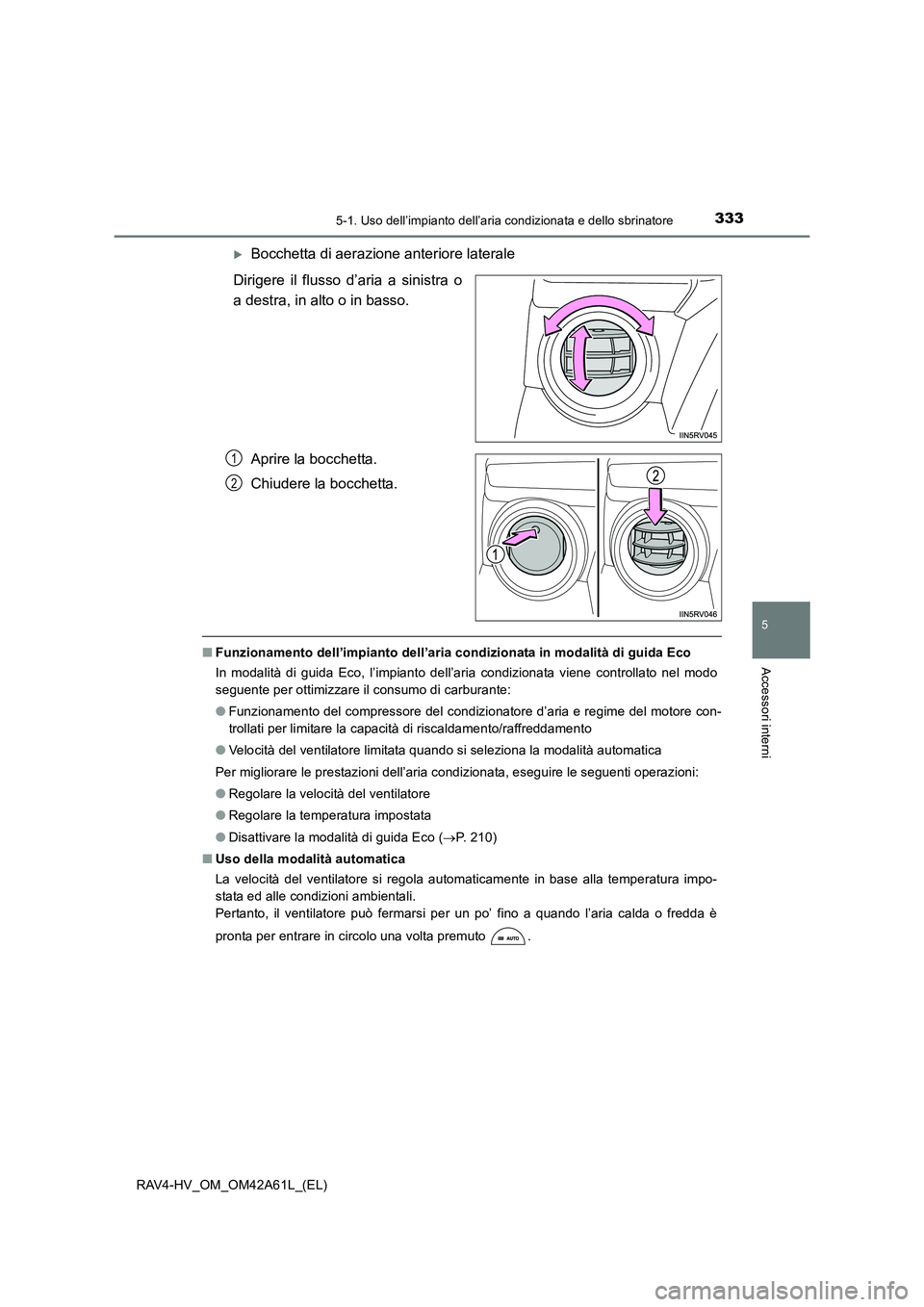 TOYOTA RAV4 HYBRID 2015  Manuale duso (in Italian) 3335-1. Uso dell’impianto dell’aria condizionata e dello sbrinatore
5
Accessori interni
RAV4-HV_OM_OM42A61L_(EL)
�XBocchetta di aerazione anteriore laterale
Dirigere il flusso d’aria a sinistra 
