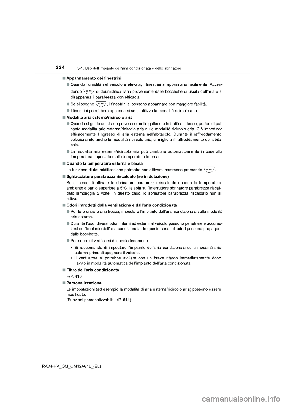 TOYOTA RAV4 HYBRID 2015  Manuale duso (in Italian) 3345-1. Uso dell’impianto dell’aria condizionata e dello sbrinatore
RAV4-HV_OM_OM42A61L_(EL)■
Appannamento dei finestrini
●Quando l’umidità nel veicolo è elevata, i finestrini si appannano