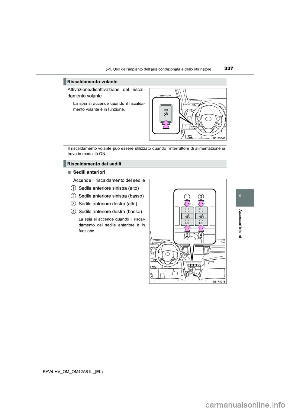 TOYOTA RAV4 HYBRID 2015  Manuale duso (in Italian) 3375-1. Uso dell’impianto dell’aria condizionata e dello sbrinatore
5
Accessori interni
RAV4-HV_OM_OM42A61L_(EL)
Attivazione/disattivazione del riscal-
damento volante
La spia si accende quando il