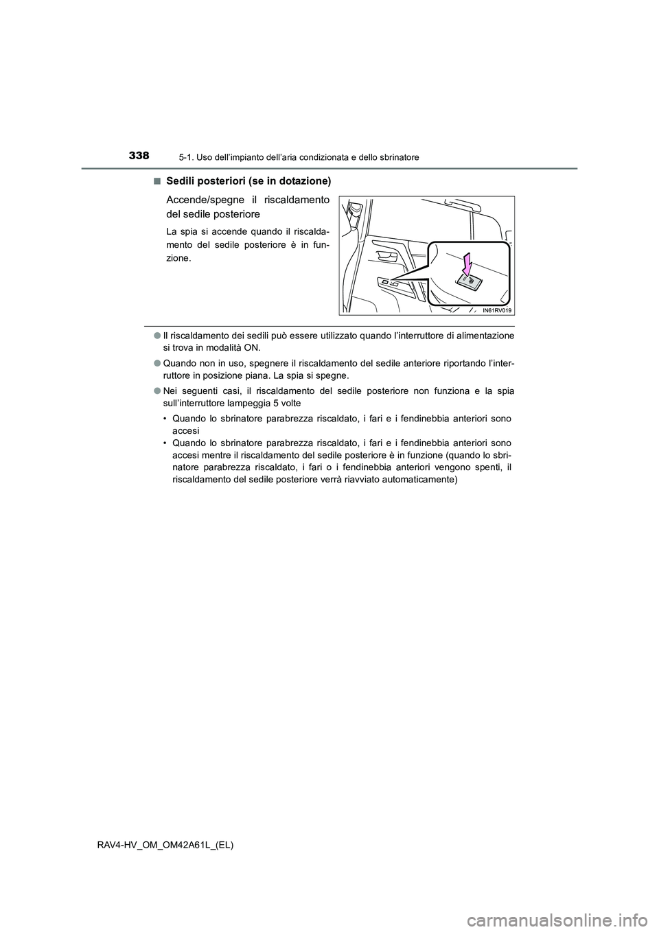 TOYOTA RAV4 HYBRID 2015  Manuale duso (in Italian) 3385-1. Uso dell’impianto dell’aria condizionata e dello sbrinatore
RAV4-HV_OM_OM42A61L_(EL)■
Sedili posteriori (se in dotazione)
Accende/spegne il riscaldamento
del sedile posteriore
La spia si
