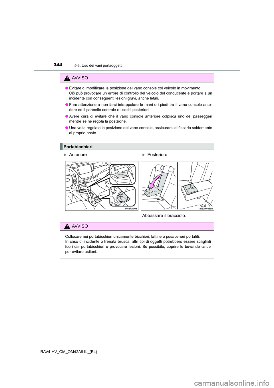 TOYOTA RAV4 HYBRID 2015  Manuale duso (in Italian) 344
RAV4-HV_OM_OM42A61L_(EL)
5-3. Uso dei vani portaoggetti
AVVISO
●Evitare di modificare la posizione del vano console col veicolo in movimento. 
Ciò può provocare un errore di controllo del veic