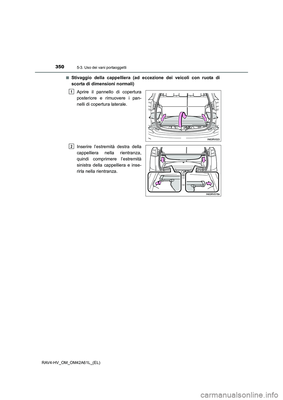 TOYOTA RAV4 HYBRID 2015  Manuale duso (in Italian) 350
RAV4-HV_OM_OM42A61L_(EL)
5-3. Uso dei vani portaoggetti
■Stivaggio della cappelliera (ad eccezione dei veicoli con ruota di
scorta di dimensioni normali)Aprire il pannello di copertura
posterior