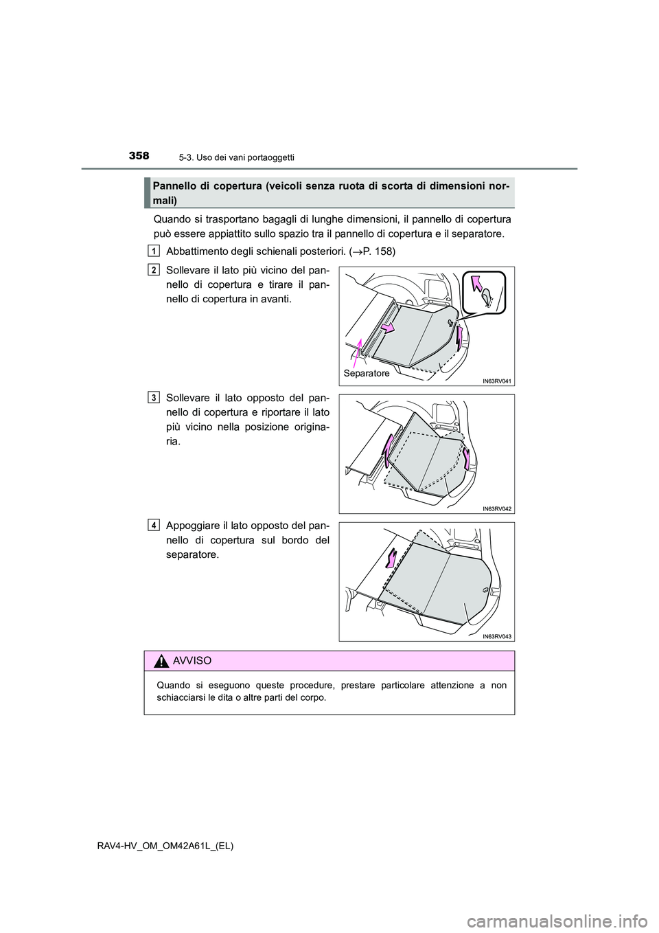 TOYOTA RAV4 HYBRID 2015 Manuale duso (in Italian) 358
RAV4-HV_OM_OM42A61L_(EL)
5-3. Uso dei vani portaoggetti
Quando si trasportano bagagli di lunghe dimensioni, il pannello di copertura
può essere appiattito sullo spazio tra il pannello di copertur TOYOTA RAV4 HYBRID 2015 Manuale duso (in Italian) 358
RAV4-HV_OM_OM42A61L_(EL)
5-3. Uso dei vani portaoggetti
Quando si trasportano bagagli di lunghe dimensioni, il pannello di copertura
può essere appiattito sullo spazio tra il pannello di copertur