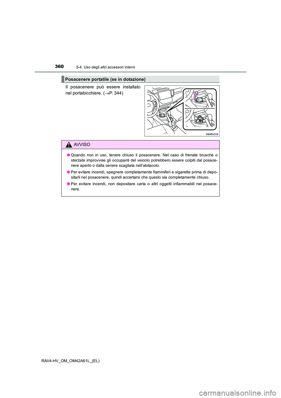 TOYOTA RAV4 HYBRID 2015 Manuale duso (in Italian) 3605-4. Uso degli altri accessori interni
RAV4-HV_OM_OM42A61L_(EL)
Il posacenere può essere installato
nel portabicchiere. (→P. 344)
Posacenere portatile (se in dotazione)
AVVISO
● Quando non in TOYOTA RAV4 HYBRID 2015 Manuale duso (in Italian) 3605-4. Uso degli altri accessori interni
RAV4-HV_OM_OM42A61L_(EL)
Il posacenere può essere installato
nel portabicchiere. (→P. 344)
Posacenere portatile (se in dotazione)
AVVISO
● Quando non in