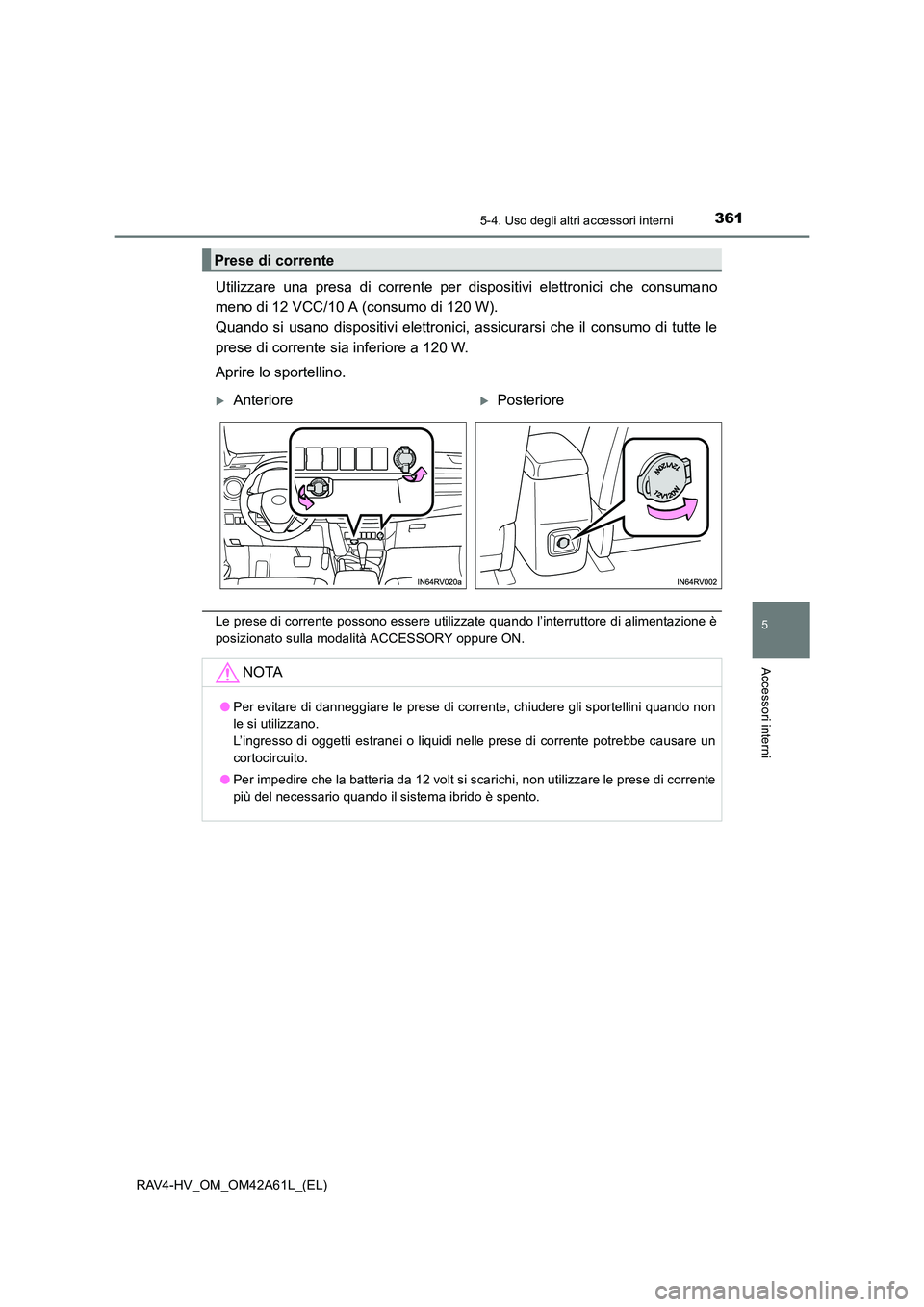 TOYOTA RAV4 HYBRID 2015 Manuale duso (in Italian) 3615-4. Uso degli altri accessori interni
RAV4-HV_OM_OM42A61L_(EL)
5
Accessori interni
Utilizzare una presa di corrente per dispositivi elettronici che consumano
meno di 12 VCC/10 A (consumo di 120 W) TOYOTA RAV4 HYBRID 2015 Manuale duso (in Italian) 3615-4. Uso degli altri accessori interni
RAV4-HV_OM_OM42A61L_(EL)
5
Accessori interni
Utilizzare una presa di corrente per dispositivi elettronici che consumano
meno di 12 VCC/10 A (consumo di 120 W)