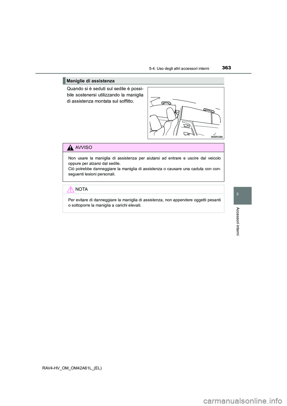 TOYOTA RAV4 HYBRID 2015 Manuale duso (in Italian) 3635-4. Uso degli altri accessori interni
RAV4-HV_OM_OM42A61L_(EL)
5
Accessori interni
Quando si è seduti sul sedile è possi-
bile sostenersi utilizzando la maniglia
di assistenza montata sul soffit TOYOTA RAV4 HYBRID 2015 Manuale duso (in Italian) 3635-4. Uso degli altri accessori interni
RAV4-HV_OM_OM42A61L_(EL)
5
Accessori interni
Quando si è seduti sul sedile è possi-
bile sostenersi utilizzando la maniglia
di assistenza montata sul soffit