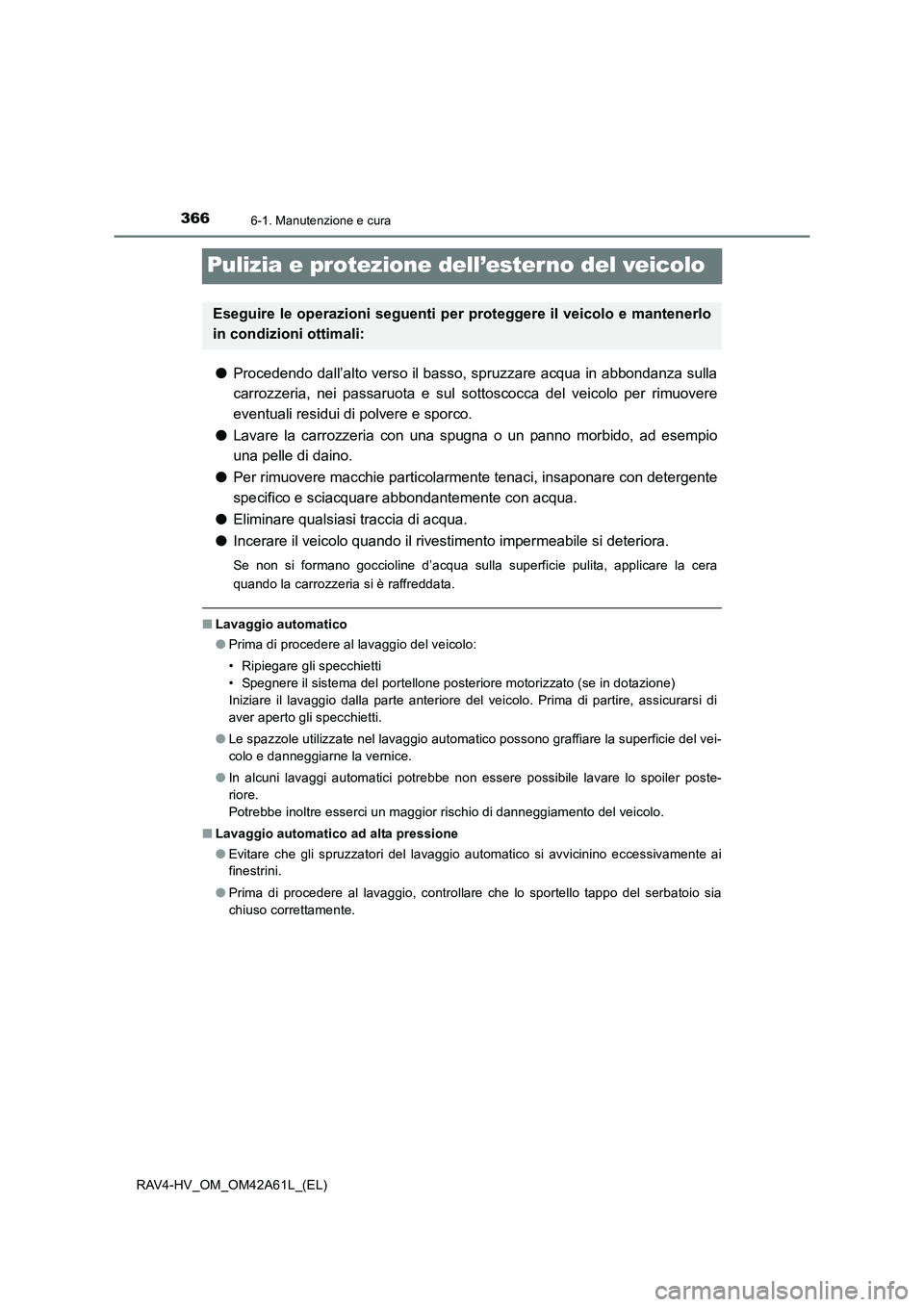 TOYOTA RAV4 HYBRID 2015 Manuale duso (in Italian) 3666-1. Manutenzione e cura
RAV4-HV_OM_OM42A61L_(EL)
Pulizia e protezione dell’ester no del veicolo
●Procedendo dall’alto verso il basso, spruzzare acqua in abbondanza sulla
carrozzeria, nei pas TOYOTA RAV4 HYBRID 2015 Manuale duso (in Italian) 3666-1. Manutenzione e cura
RAV4-HV_OM_OM42A61L_(EL)
Pulizia e protezione dell’ester no del veicolo
●Procedendo dall’alto verso il basso, spruzzare acqua in abbondanza sulla
carrozzeria, nei pas