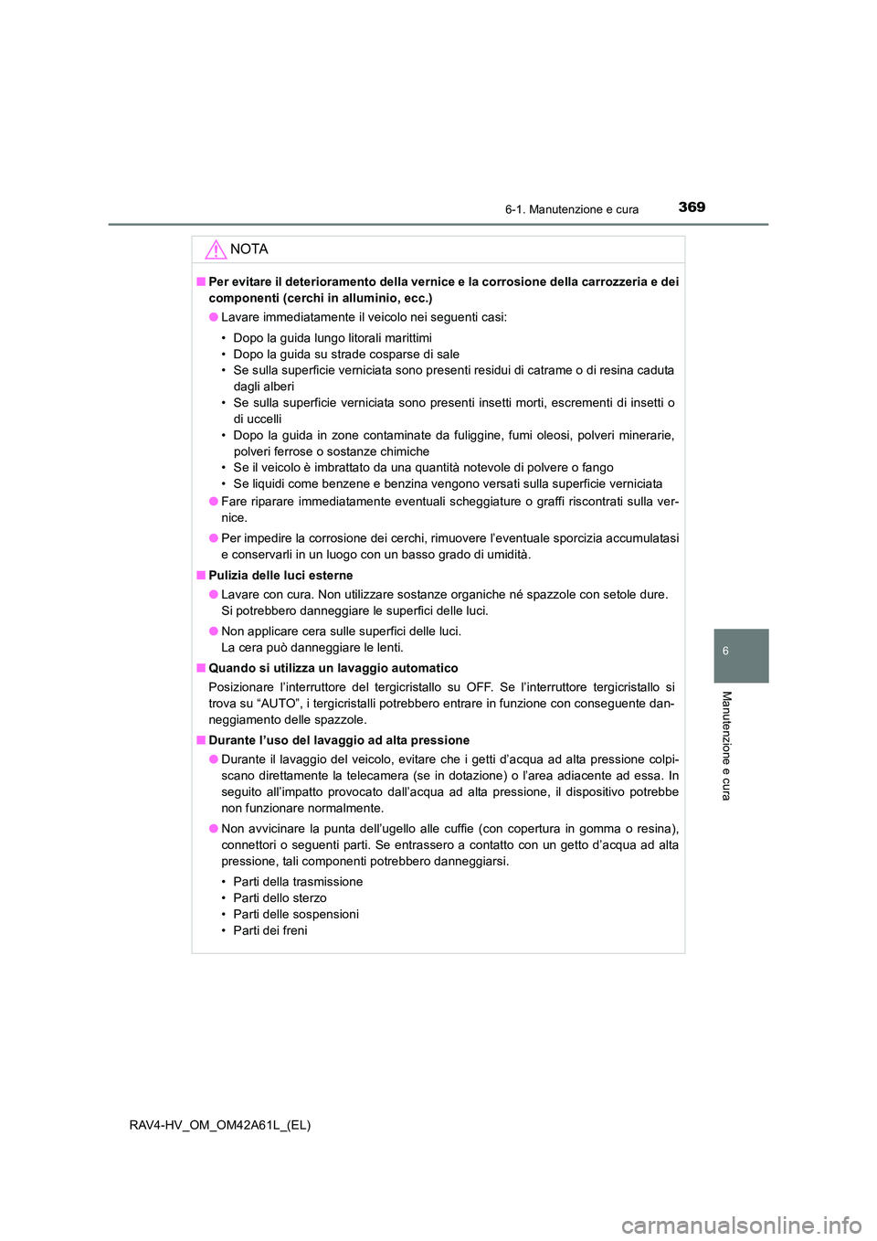 TOYOTA RAV4 HYBRID 2015 Manuale duso (in Italian) 3696-1. Manutenzione e cura
RAV4-HV_OM_OM42A61L_(EL)
6
Manutenzione e cura
NOTA
■Per evitare il deterioramento della vernice e la corrosione della carrozzeria e dei
componenti (cerchi in alluminio, TOYOTA RAV4 HYBRID 2015 Manuale duso (in Italian) 3696-1. Manutenzione e cura
RAV4-HV_OM_OM42A61L_(EL)
6
Manutenzione e cura
NOTA
■Per evitare il deterioramento della vernice e la corrosione della carrozzeria e dei
componenti (cerchi in alluminio,