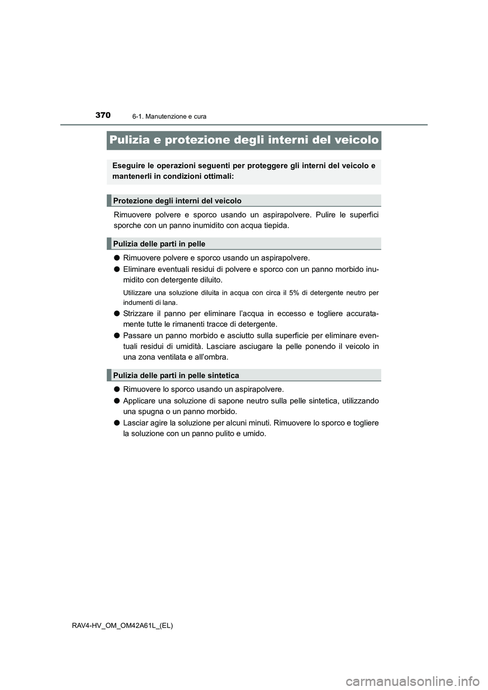 TOYOTA RAV4 HYBRID 2015 Manuale duso (in Italian) 3706-1. Manutenzione e cura
RAV4-HV_OM_OM42A61L_(EL)
Pulizia e protezione degli interni del veicolo
Rimuovere polvere e sporco usando un aspirapolvere. Pulire le superfici
sporche con un panno inumidi TOYOTA RAV4 HYBRID 2015 Manuale duso (in Italian) 3706-1. Manutenzione e cura
RAV4-HV_OM_OM42A61L_(EL)
Pulizia e protezione degli interni del veicolo
Rimuovere polvere e sporco usando un aspirapolvere. Pulire le superfici
sporche con un panno inumidi