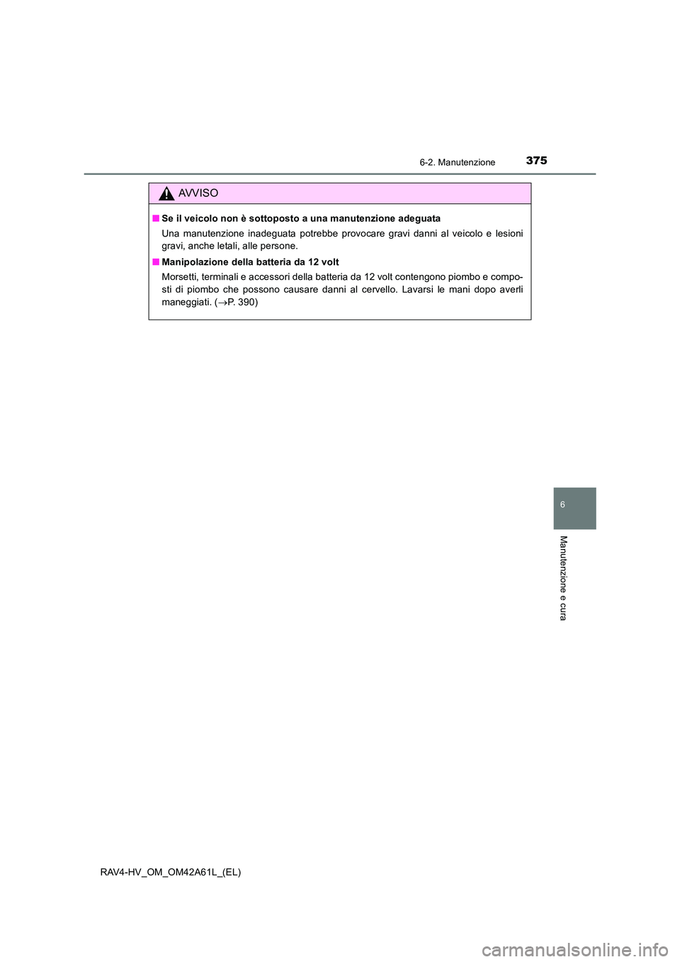 TOYOTA RAV4 HYBRID 2015  Manuale duso (in Italian) 3756-2. Manutenzione
RAV4-HV_OM_OM42A61L_(EL)
6
Manutenzione e cura
AVVISO
■Se il veicolo non è sottoposto a una manutenzione adeguata
Una manutenzione inadeguata potrebbe provocare gravi danni al 