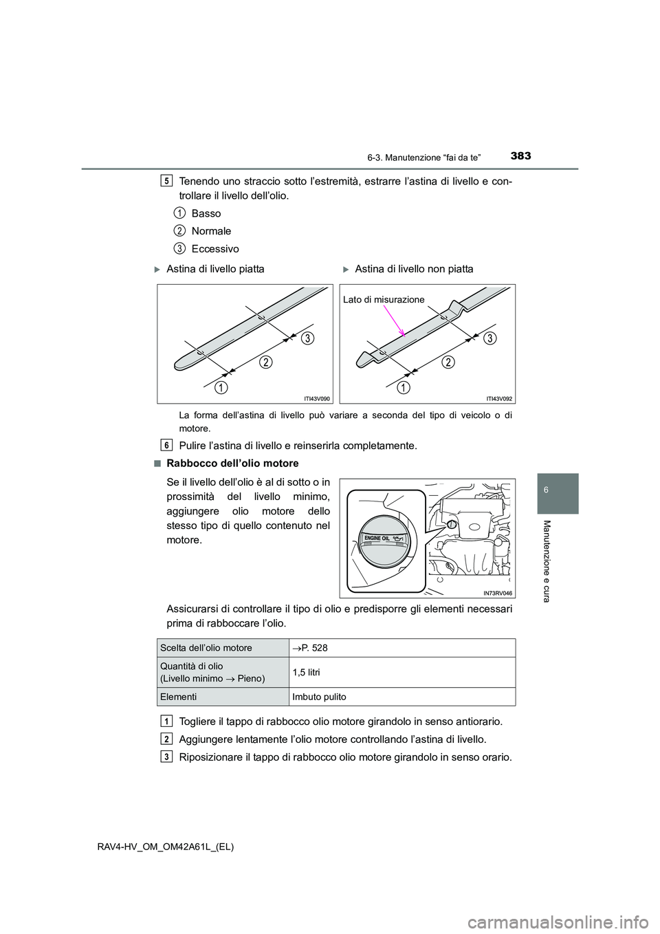 TOYOTA RAV4 HYBRID 2015 Manuale duso (in Italian) 3836-3. Manutenzione “fai da te”
RAV4-HV_OM_OM42A61L_(EL)
6
Manutenzione e cura
Tenendo uno straccio sotto l’estremità, estrarre l’astina di livello e con-
trollare il livello dell’olio.Bas TOYOTA RAV4 HYBRID 2015 Manuale duso (in Italian) 3836-3. Manutenzione “fai da te”
RAV4-HV_OM_OM42A61L_(EL)
6
Manutenzione e cura
Tenendo uno straccio sotto l’estremità, estrarre l’astina di livello e con-
trollare il livello dell’olio.Bas