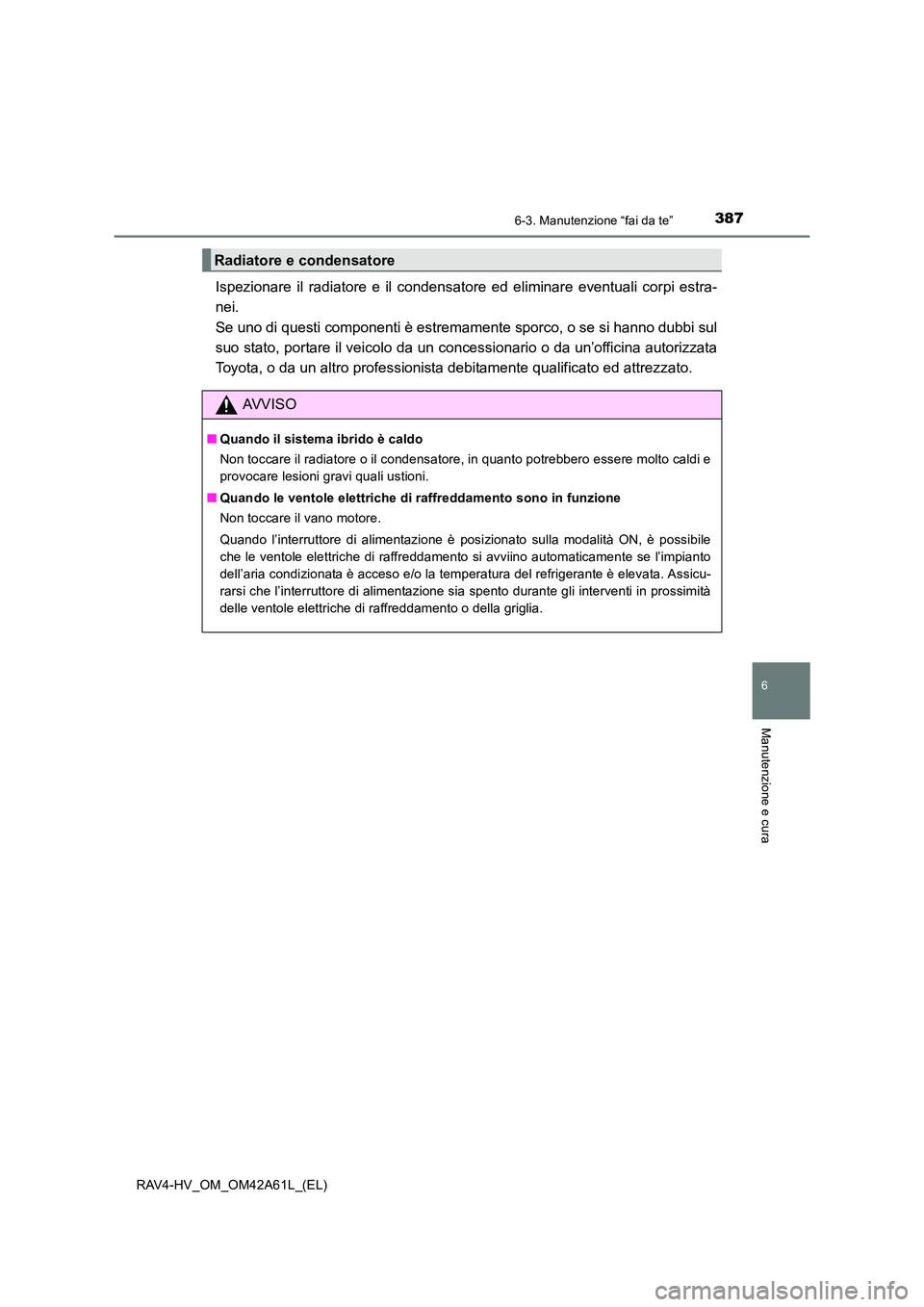 TOYOTA RAV4 HYBRID 2015 Manuale duso (in Italian) 3876-3. Manutenzione “fai da te”
RAV4-HV_OM_OM42A61L_(EL)
6
Manutenzione e cura
Ispezionare il radiatore e il condensatore ed eliminare eventuali corpi estra-
nei.
Se uno di questi componenti è TOYOTA RAV4 HYBRID 2015 Manuale duso (in Italian) 3876-3. Manutenzione “fai da te”
RAV4-HV_OM_OM42A61L_(EL)
6
Manutenzione e cura
Ispezionare il radiatore e il condensatore ed eliminare eventuali corpi estra-
nei.
Se uno di questi componenti è