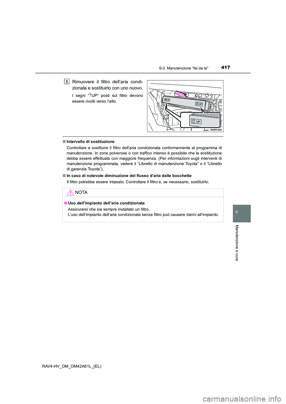 TOYOTA RAV4 HYBRID 2015 Manuale duso (in Italian) 4176-3. Manutenzione “fai da te”
RAV4-HV_OM_OM42A61L_(EL)
6
Manutenzione e cura
Rimuovere il filtro dell’aria condi-
zionata e sostituirlo con uno nuovo.
I segni “↑UP” posti sul filtro dev TOYOTA RAV4 HYBRID 2015 Manuale duso (in Italian) 4176-3. Manutenzione “fai da te”
RAV4-HV_OM_OM42A61L_(EL)
6
Manutenzione e cura
Rimuovere il filtro dell’aria condi-
zionata e sostituirlo con uno nuovo.
I segni “↑UP” posti sul filtro dev