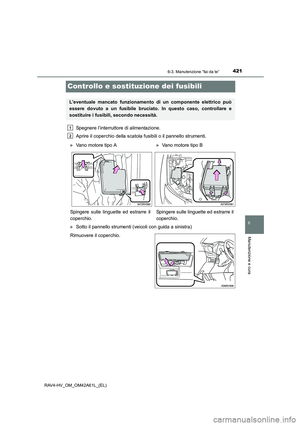 TOYOTA RAV4 HYBRID 2015  Manuale duso (in Italian) 4216-3. Manutenzione “fai da te”
RAV4-HV_OM_OM42A61L_(EL)
6
Manutenzione e cura
Controllo e sostituzione dei fusibili
Spegnere l’interruttore di alimentazione.
Aprire il coperchio della scatola 