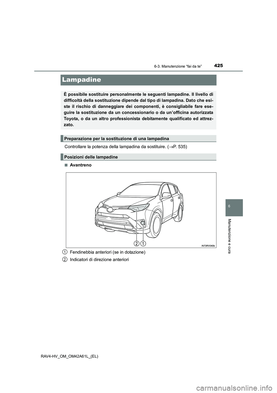 TOYOTA RAV4 HYBRID 2015  Manuale duso (in Italian) 4256-3. Manutenzione “fai da te”
RAV4-HV_OM_OM42A61L_(EL)
6
Manutenzione e cura
Lampadine
Controllare la potenza della lampadina da sostituire. (→P. 535)
■Avantreno
Fendinebbia anteriori (se i