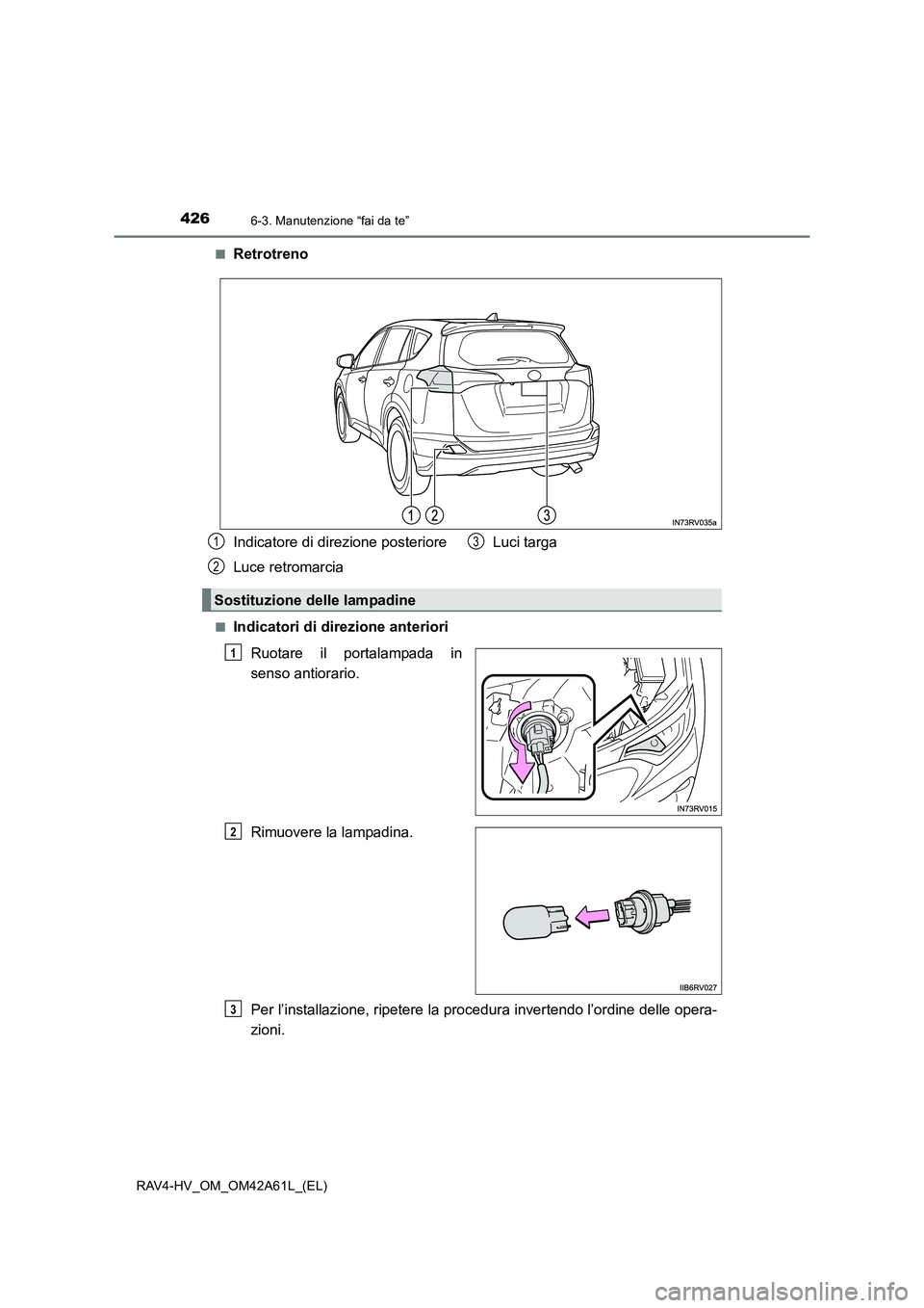 TOYOTA RAV4 HYBRID 2015  Manuale duso (in Italian) 4266-3. Manutenzione “fai da te”
RAV4-HV_OM_OM42A61L_(EL)■
Retrotreno
■Indicatori di direzione anteriori
Ruotare il portalampada in
senso antiorario.
Rimuovere la lampadina.
Per l’installazi