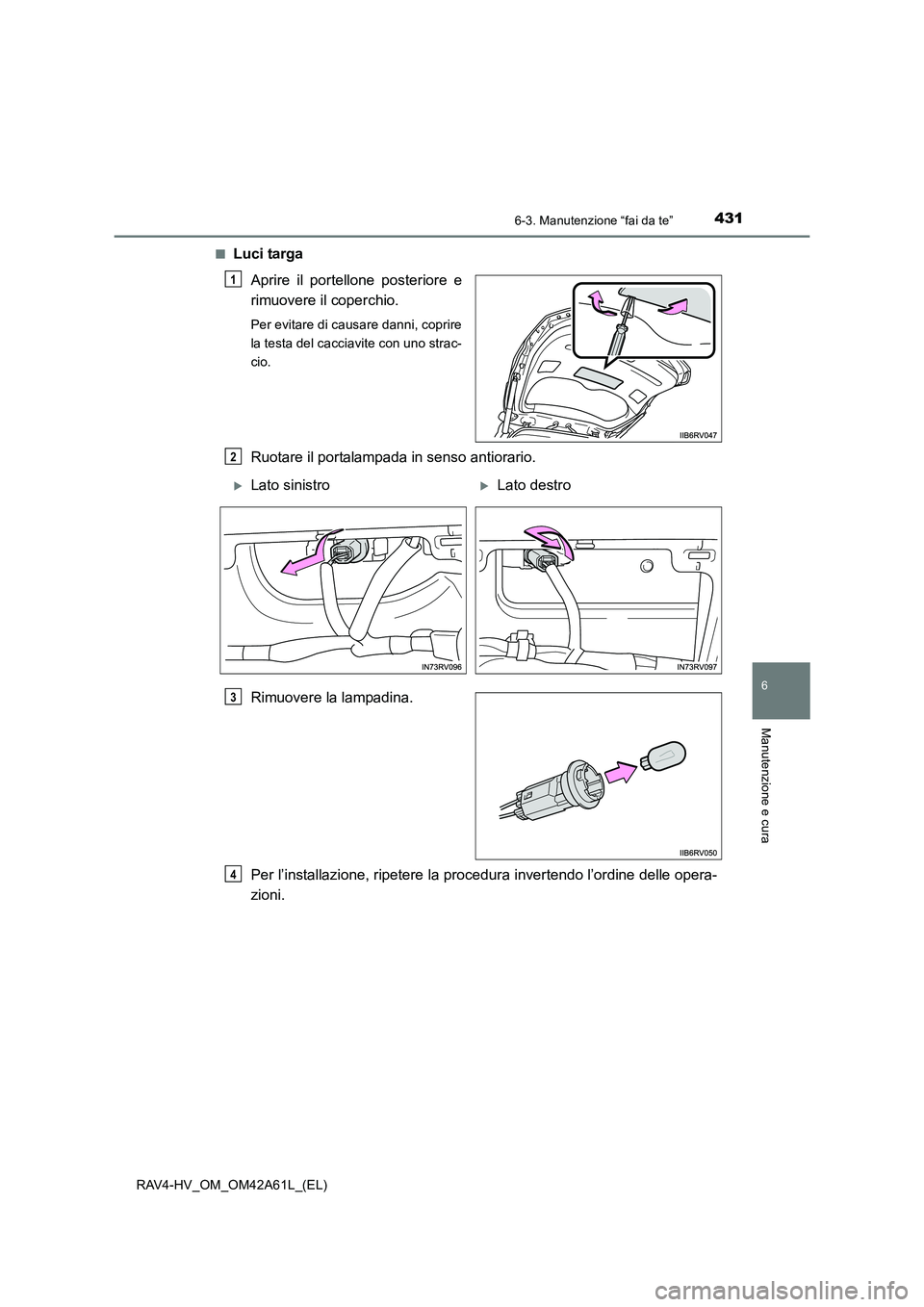 TOYOTA RAV4 HYBRID 2015 Manuale duso (in Italian) 4316-3. Manutenzione “fai da te”
RAV4-HV_OM_OM42A61L_(EL)
6
Manutenzione e cura
■Luci targaAprire il portellone posteriore e
rimuovere il coperchio.
Per evitare di causare danni, coprire
la test TOYOTA RAV4 HYBRID 2015 Manuale duso (in Italian) 4316-3. Manutenzione “fai da te”
RAV4-HV_OM_OM42A61L_(EL)
6
Manutenzione e cura
■Luci targaAprire il portellone posteriore e
rimuovere il coperchio.
Per evitare di causare danni, coprire
la test
