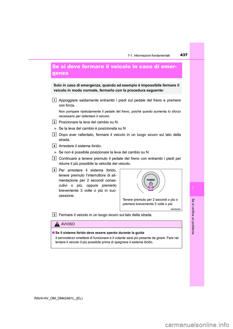 TOYOTA RAV4 HYBRID 2015 Manuale duso (in Italian) 4377-1. Informazioni fondamentali
RAV4-HV_OM_OM42A61L_(EL)
7
Se si verifica un problema
Se si deve fermare il veicolo in caso di emer-
genza
Appoggiare saldamente entrambi i piedi sul pedale del freno TOYOTA RAV4 HYBRID 2015 Manuale duso (in Italian) 4377-1. Informazioni fondamentali
RAV4-HV_OM_OM42A61L_(EL)
7
Se si verifica un problema
Se si deve fermare il veicolo in caso di emer-
genza
Appoggiare saldamente entrambi i piedi sul pedale del freno