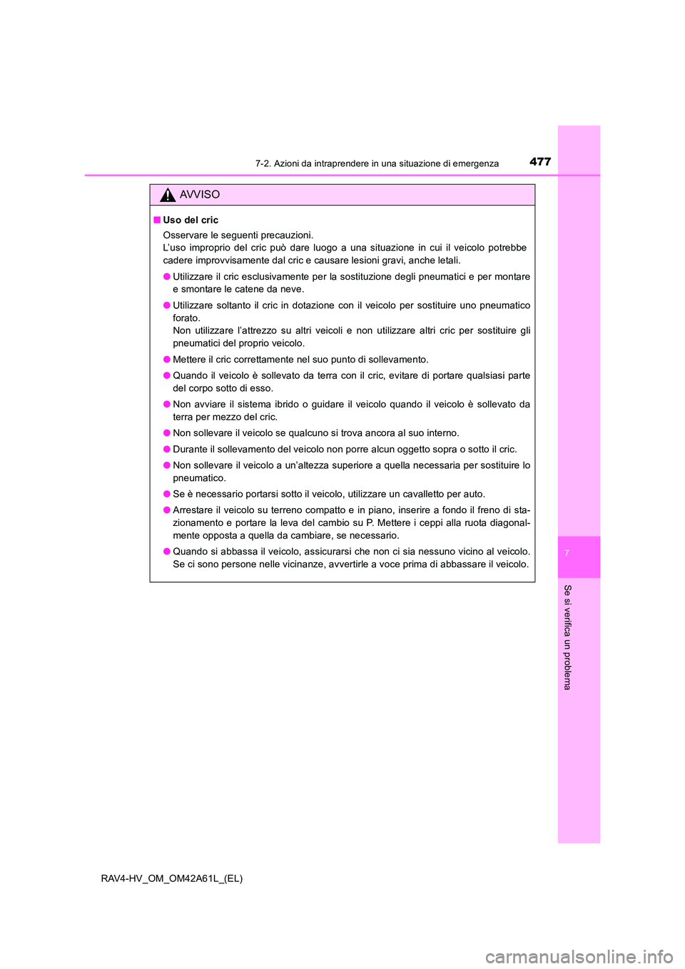 TOYOTA RAV4 HYBRID 2015  Manuale duso (in Italian) 4777-2. Azioni da intraprendere in una situazione di emergenza
RAV4-HV_OM_OM42A61L_(EL)
7
Se si verifica un problema
AVVISO
■Uso del cric
Osservare le seguenti precauzioni. 
L’uso improprio del cr
