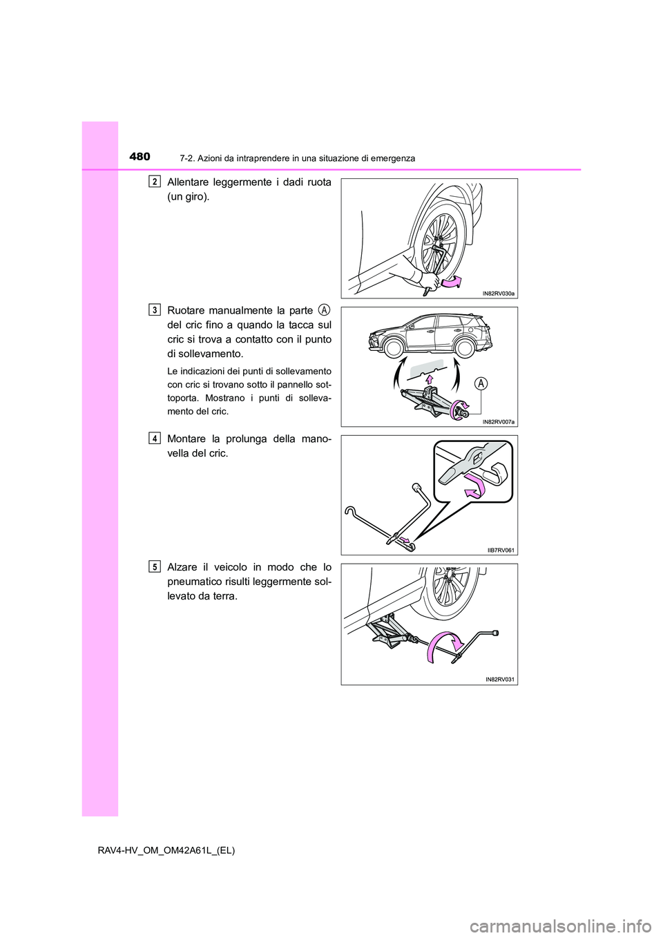 TOYOTA RAV4 HYBRID 2015  Manuale duso (in Italian) 4807-2. Azioni da intraprendere in una situazione di emergenza
RAV4-HV_OM_OM42A61L_(EL)
Allentare leggermente i dadi ruota
(un giro).
Ruotare manualmente la parte 
del cric fino a quando la tacca sul

