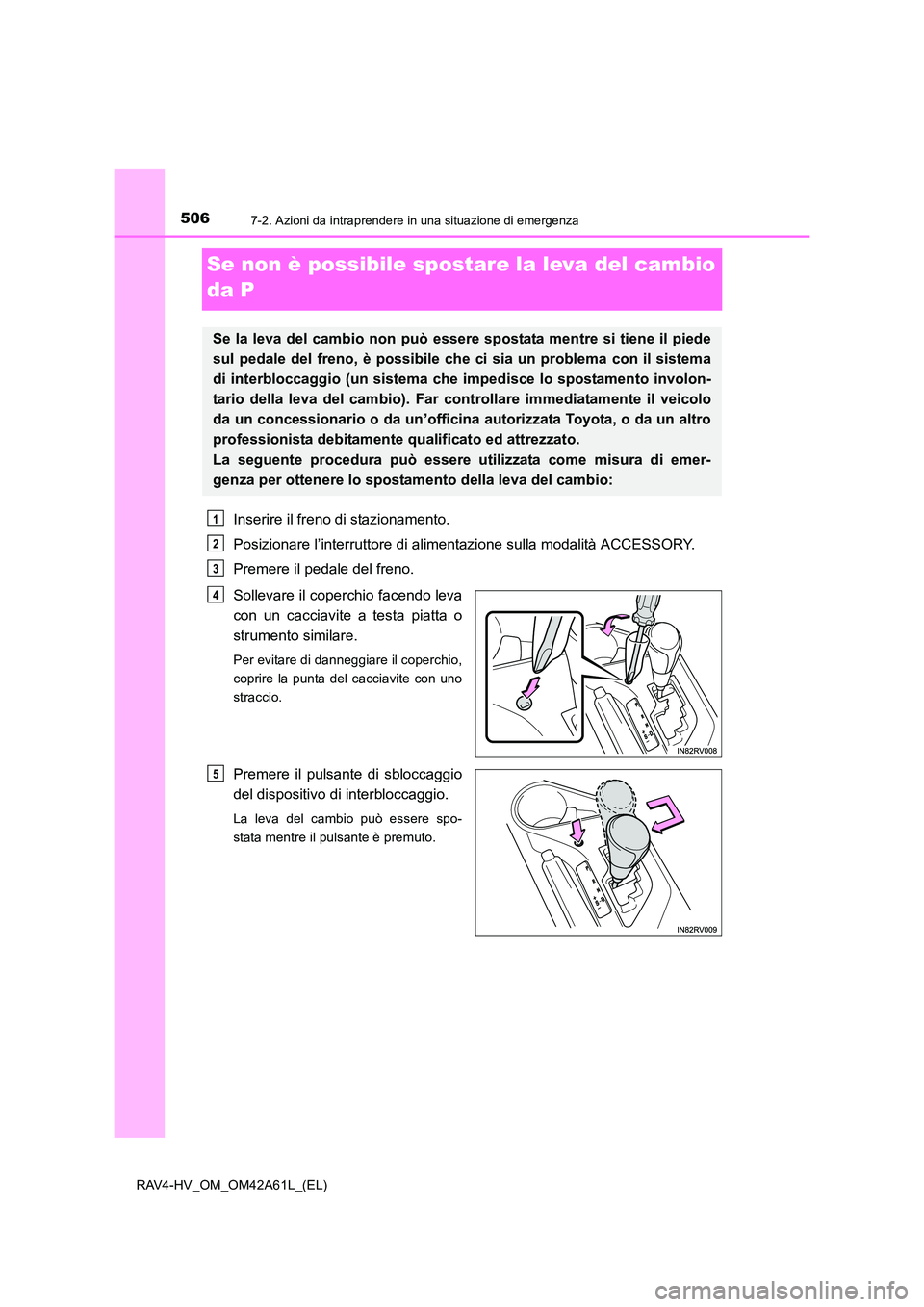 TOYOTA RAV4 HYBRID 2015 Manuale duso (in Italian) 5067-2. Azioni da intraprendere in una situazione di emergenza
RAV4-HV_OM_OM42A61L_(EL)
Se non è possibile spostare la leva del cambio
da P
Inserire il freno di stazionamento.
Posizionare l’interr TOYOTA RAV4 HYBRID 2015 Manuale duso (in Italian) 5067-2. Azioni da intraprendere in una situazione di emergenza
RAV4-HV_OM_OM42A61L_(EL)
Se non è possibile spostare la leva del cambio
da P
Inserire il freno di stazionamento.
Posizionare l’interr