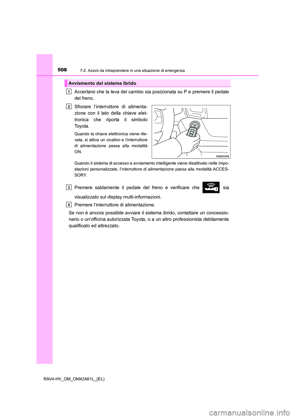 TOYOTA RAV4 HYBRID 2015 Manuale duso (in Italian) 5087-2. Azioni da intraprendere in una situazione di emergenza
RAV4-HV_OM_OM42A61L_(EL)
Accertarsi che la leva del cambio sia posizionata su P e premere il pedale
del freno.
Sfiorare l’interruttore TOYOTA RAV4 HYBRID 2015 Manuale duso (in Italian) 5087-2. Azioni da intraprendere in una situazione di emergenza
RAV4-HV_OM_OM42A61L_(EL)
Accertarsi che la leva del cambio sia posizionata su P e premere il pedale
del freno.
Sfiorare l’interruttore