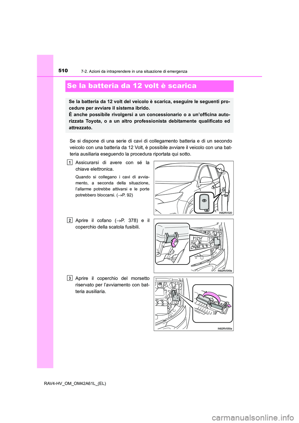 TOYOTA RAV4 HYBRID 2015 Manuale duso (in Italian) 5107-2. Azioni da intraprendere in una situazione di emergenza
RAV4-HV_OM_OM42A61L_(EL)
Se la batteria da 12 volt è scarica
Se si dispone di una serie di cavi di collegamento batteria e di un secondo TOYOTA RAV4 HYBRID 2015 Manuale duso (in Italian) 5107-2. Azioni da intraprendere in una situazione di emergenza
RAV4-HV_OM_OM42A61L_(EL)
Se la batteria da 12 volt è scarica
Se si dispone di una serie di cavi di collegamento batteria e di un secondo