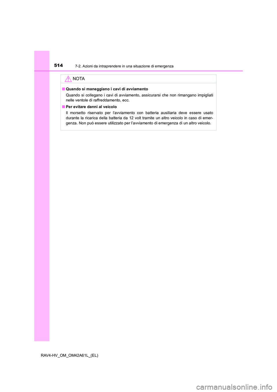 TOYOTA RAV4 HYBRID 2015 Manuale duso (in Italian) 5147-2. Azioni da intraprendere in una situazione di emergenza
RAV4-HV_OM_OM42A61L_(EL)
NOTA
■Quando si maneggiano i cavi di avviamento
Quando si collegano i cavi di avviamento, assicurarsi che non TOYOTA RAV4 HYBRID 2015 Manuale duso (in Italian) 5147-2. Azioni da intraprendere in una situazione di emergenza
RAV4-HV_OM_OM42A61L_(EL)
NOTA
■Quando si maneggiano i cavi di avviamento
Quando si collegano i cavi di avviamento, assicurarsi che non