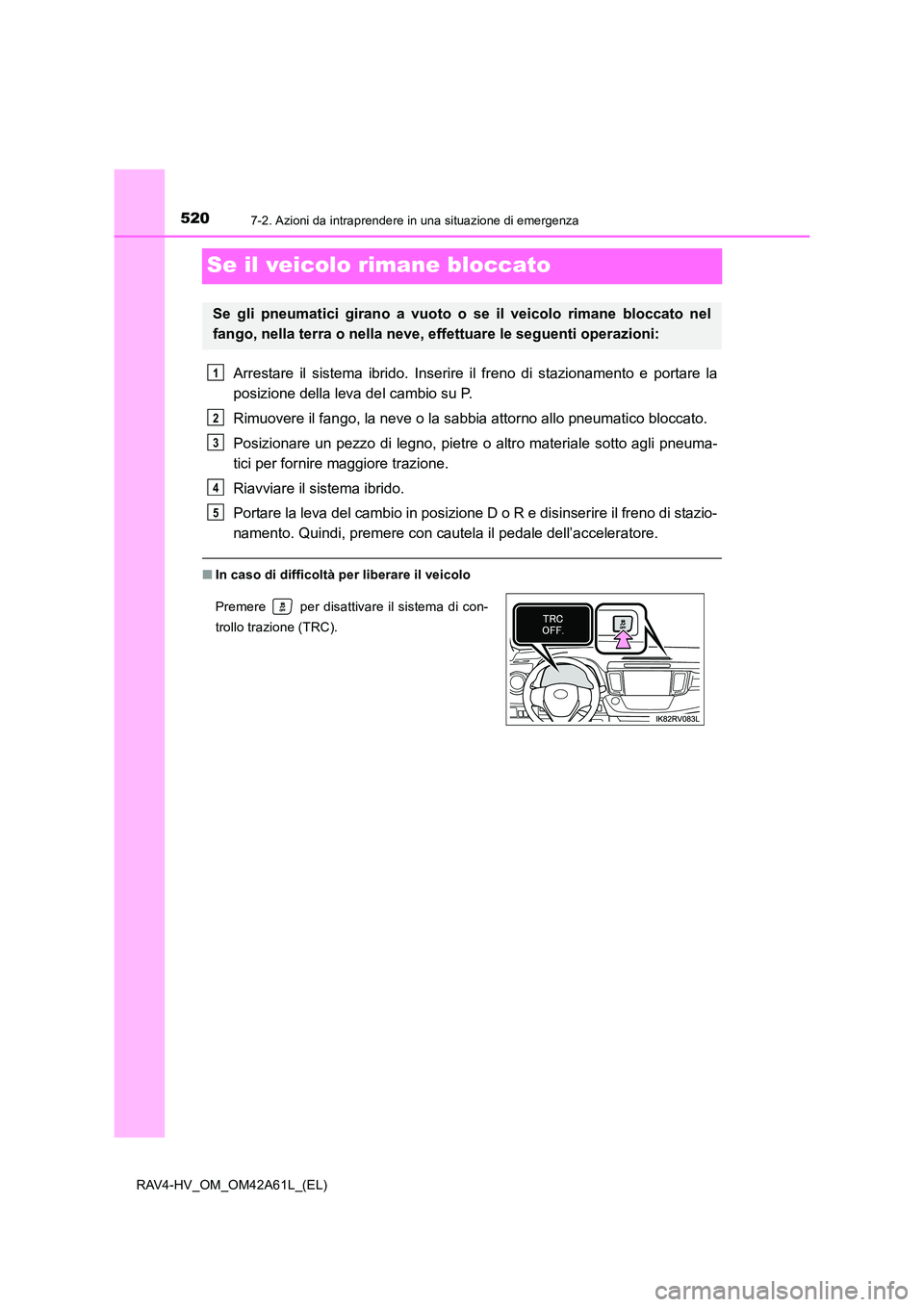 TOYOTA RAV4 HYBRID 2015 Manuale duso (in Italian) 5207-2. Azioni da intraprendere in una situazione di emergenza
RAV4-HV_OM_OM42A61L_(EL)
Se il veicolo rimane bloccato
Arrestare il sistema ibrido. Inserire il freno di stazionamento e portare la
posiz TOYOTA RAV4 HYBRID 2015 Manuale duso (in Italian) 5207-2. Azioni da intraprendere in una situazione di emergenza
RAV4-HV_OM_OM42A61L_(EL)
Se il veicolo rimane bloccato
Arrestare il sistema ibrido. Inserire il freno di stazionamento e portare la
posiz