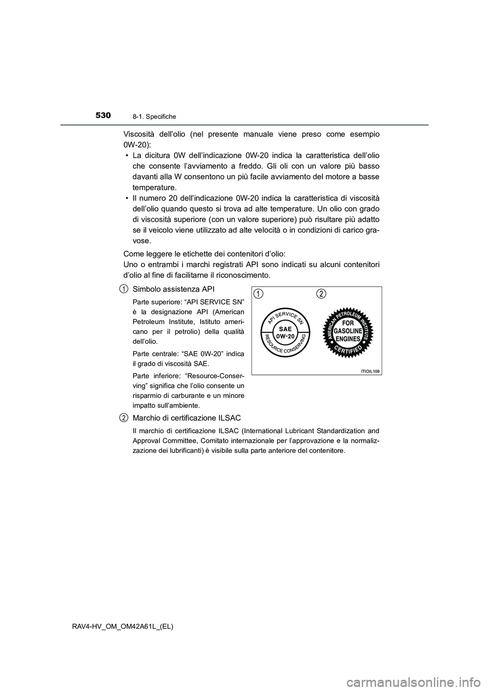 TOYOTA RAV4 HYBRID 2015  Manuale duso (in Italian) 5308-1. Specifiche
RAV4-HV_OM_OM42A61L_(EL)
Viscosità dell’olio (nel presente manuale viene preso come esempio
0W-20):• La dicitura 0W dell’indicazione 0W-20 indica la caratteristica dell’oli