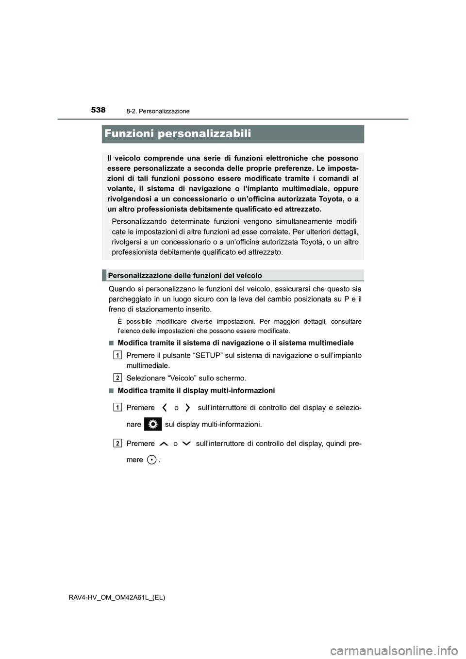 TOYOTA RAV4 HYBRID 2015  Manuale duso (in Italian) 5388-2. Personalizzazione
RAV4-HV_OM_OM42A61L_(EL)
Funzioni personalizzabili
Quando si personalizzano le funzioni del veicolo, assicurarsi che questo sia
parcheggiato in un luogo sicuro con la leva de