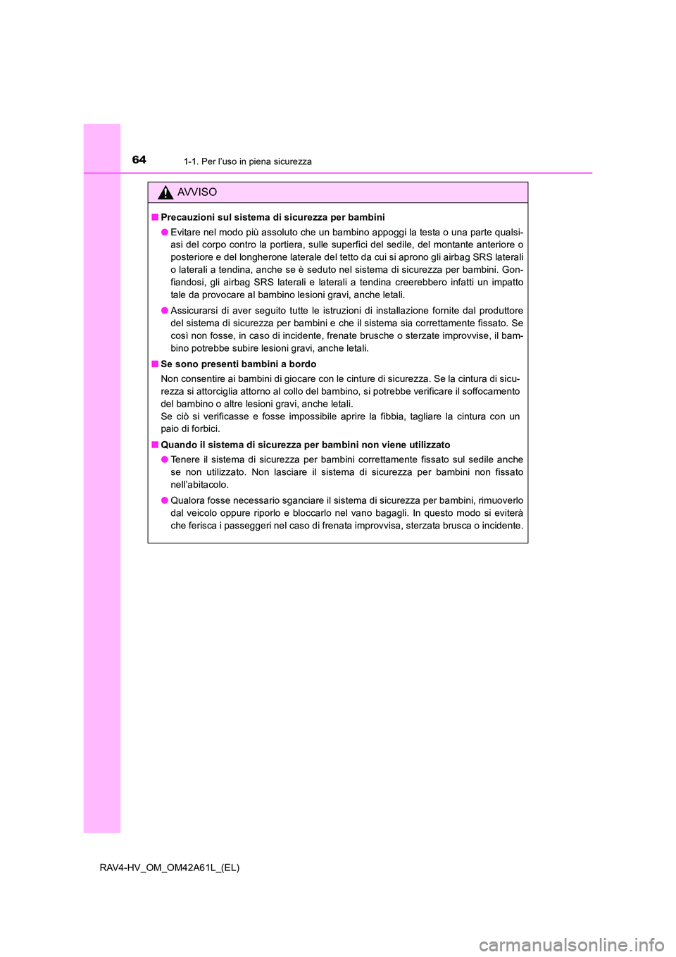 TOYOTA RAV4 HYBRID 2015  Manuale duso (in Italian) 641-1. Per l’uso in piena sicurezza
RAV4-HV_OM_OM42A61L_(EL)
AVVISO
■Precauzioni sul sistema di sicurezza per bambini
●Evitare nel modo più assoluto che un bambino appoggi la testa o una parte 
