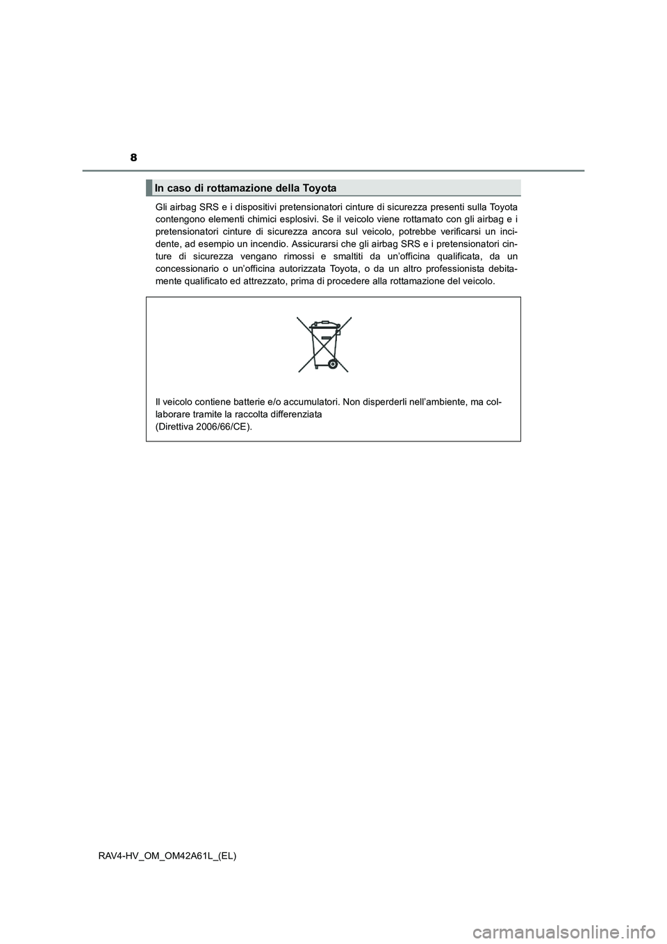 TOYOTA RAV4 HYBRID 2015  Manuale duso (in Italian) 8
RAV4-HV_OM_OM42A61L_(EL)Gli airbag SRS e i dispositivi pretensionatori cinture di sicurezza presenti sulla Toyota
contengono elementi chimici esplosivi. Se il veicolo viene rottamato con gli airbag 