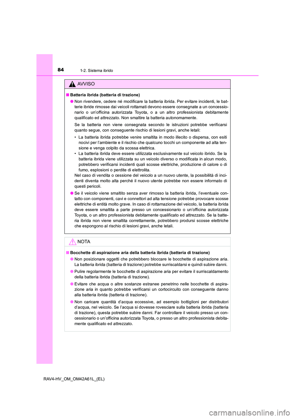 TOYOTA RAV4 HYBRID 2015  Manuale duso (in Italian) 841-2. Sistema ibrido
RAV4-HV_OM_OM42A61L_(EL)
AVVISO
■Batteria ibrida (batteria di trazione)
●Non rivendere, cedere né modificare la batteria ibrida. Per evitare incidenti, le bat-
terie ibride 