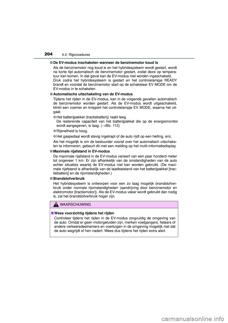 TOYOTA RAV4 HYBRID 2016  Instructieboekje (in Dutch) 2044-2. Rijprocedures
RAV4-HV_OM_OM42A57E_(EE)■
De EV-modus inschakelen wann eer de benzinemotor koud is
Als de benzinemotor nog koud is en het hybridesysteem wordt gestart, wordt
na korte tijd auto