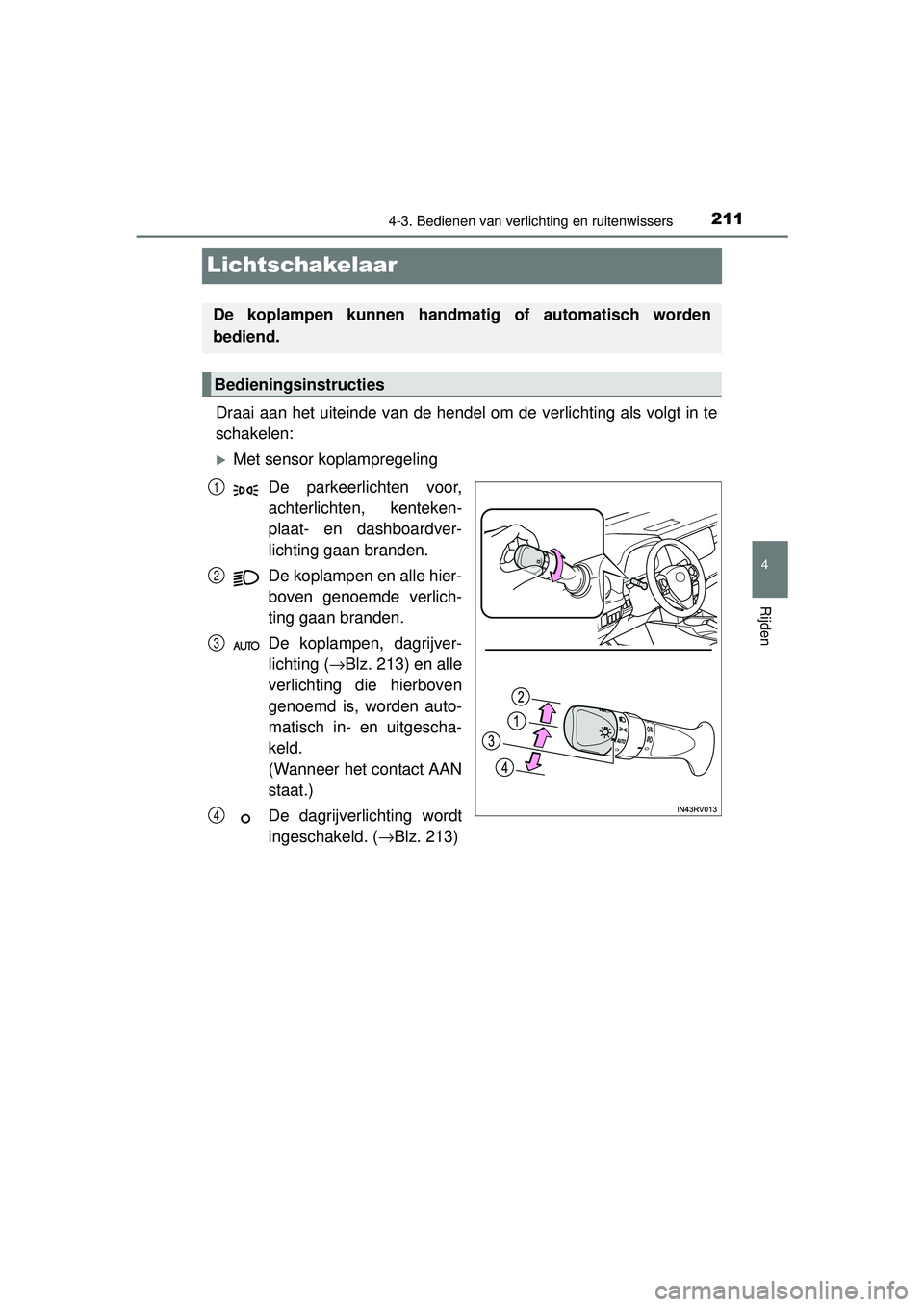 TOYOTA RAV4 HYBRID 2016  Instructieboekje (in Dutch) 211
4
4-3. Bedienen van verlichting en ruitenwissers
Rijden
RAV4-HV_OM_OM42A57E_(EE)
Lichtschakelaar
Draai aan het uiteinde van de hendel om de verlichting als volgt in te
schakelen:
Met sensor kop