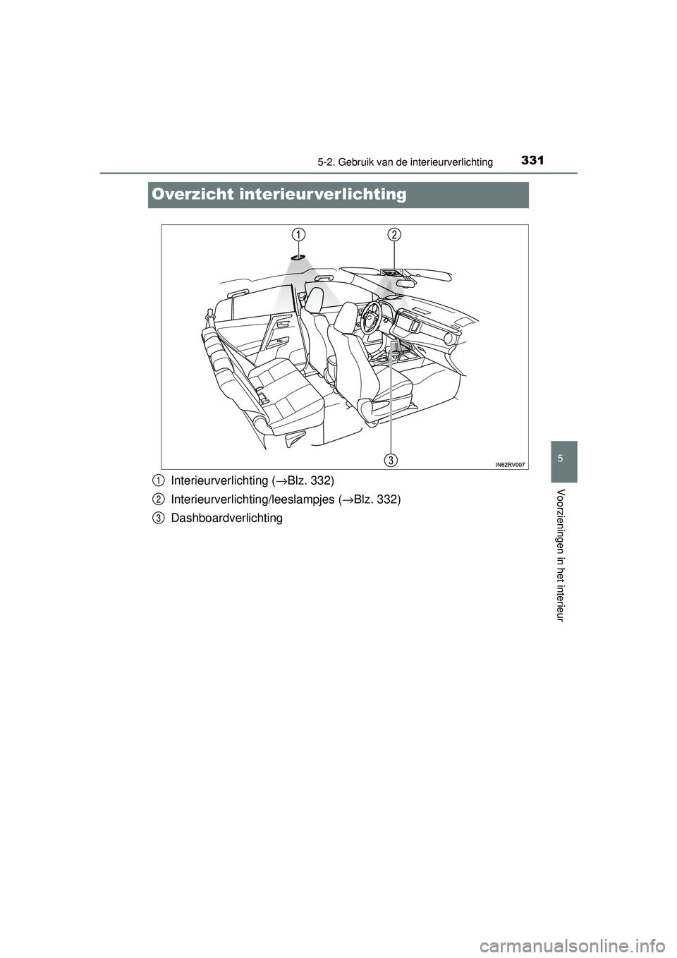 TOYOTA RAV4 HYBRID 2016  Instructieboekje (in Dutch) 3315-2. Gebruik van de interieurverlichting
RAV4-HV_OM_OM42A57E_(EE)
5
Voorzieningen in het interieur
Overzicht interieur verlichting
Interieurverlichting (→Blz. 332)
Interieurverlichtin g/leeslampj
