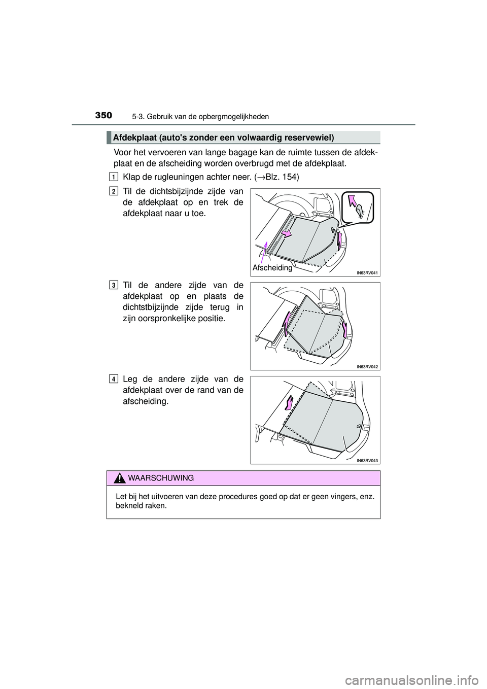 TOYOTA RAV4 HYBRID 2016  Instructieboekje (in Dutch) 350
RAV4-HV_OM_OM42A57E_(EE)
5-3. Gebruik van de opbergmogelijkheden
Voor het vervoeren van lange bagage kan de ruimte tussen de afdek-
plaat en de afscheiding worden overbrugd met de afdekplaat.Klap 