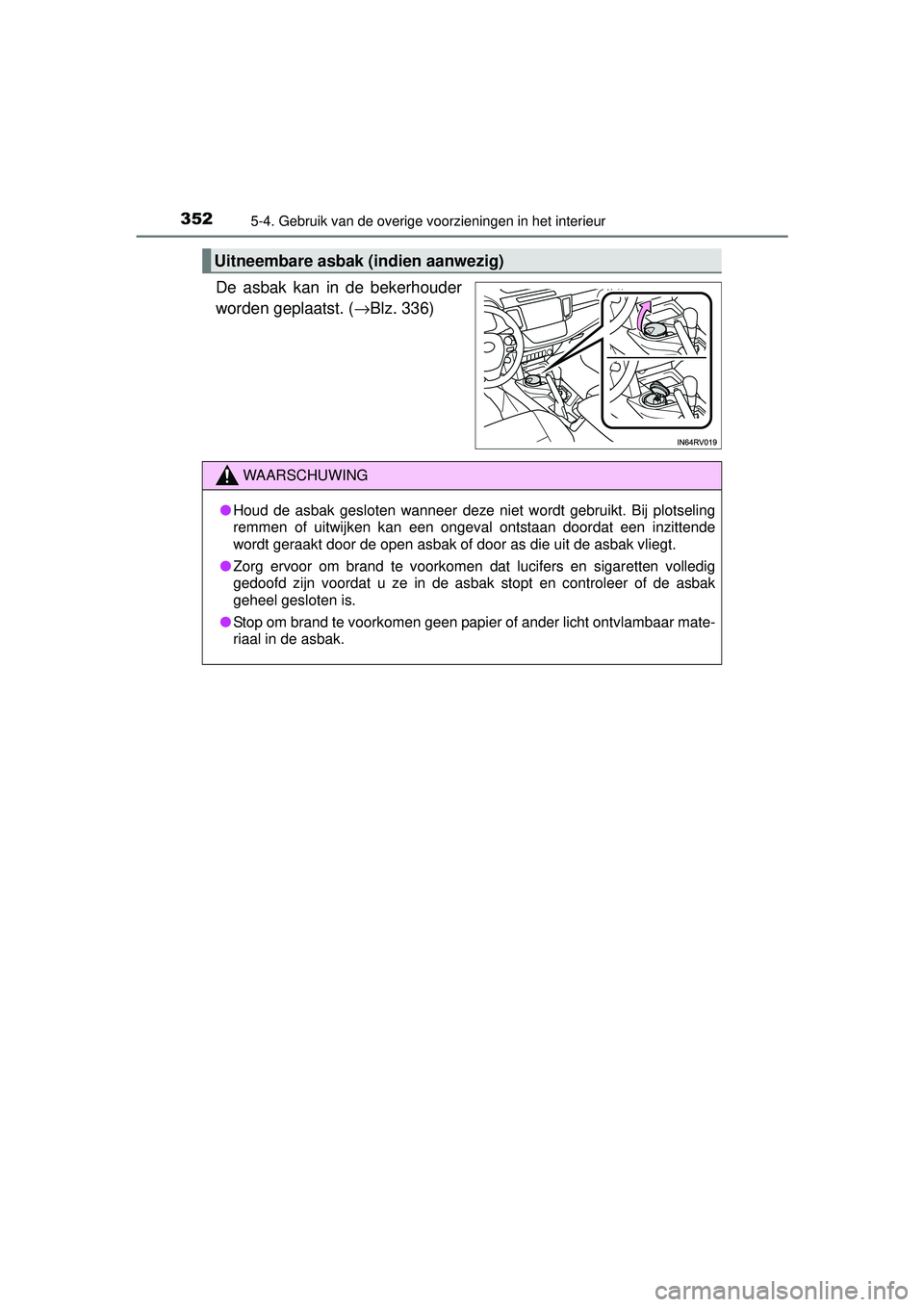 TOYOTA RAV4 HYBRID 2016  Instructieboekje (in Dutch) 3525-4. Gebruik van de overige voorzieningen in het interieur
RAV4-HV_OM_OM42A57E_(EE)
De asbak kan in de bekerhouder
worden geplaatst. (→Blz. 336)
Uitneembare asbak (indien aanwezig)
WAARSCHUWING

