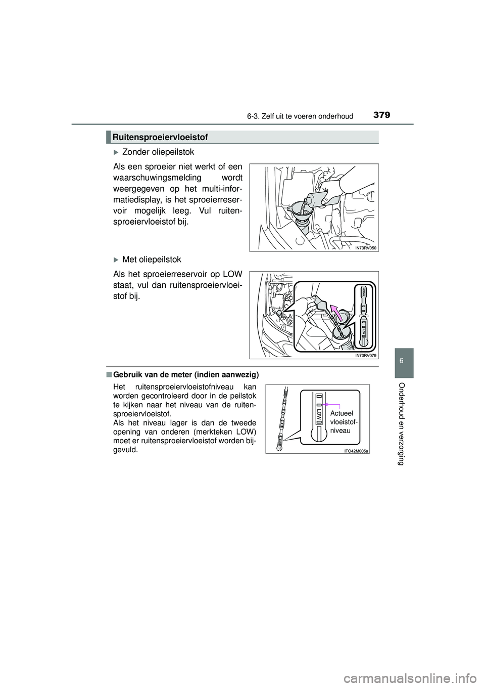 TOYOTA RAV4 HYBRID 2016  Instructieboekje (in Dutch) 3796-3. Zelf uit te voeren onderhoud
RAV4-HV_OM_OM42A57E_(EE)
6
Onderhoud en verzorging
Zonder oliepeilstok
Als een sproeier niet werkt of een
waarschuwingsmelding wordt
weergegeven op het multi-in