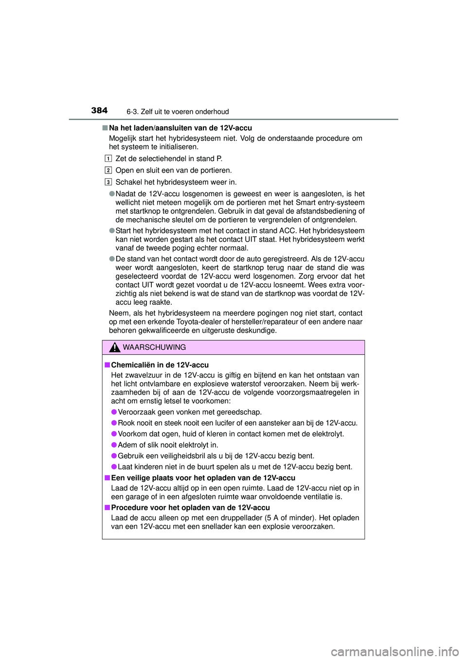 TOYOTA RAV4 HYBRID 2016  Instructieboekje (in Dutch) 3846-3. Zelf uit te voeren onderhoud
RAV4-HV_OM_OM42A57E_(EE)■
Na het laden/aansluiten van de 12V-accu
Mogelijk start het hybridesysteem niet. Volg de onderstaande procedure om
het systeem te initia