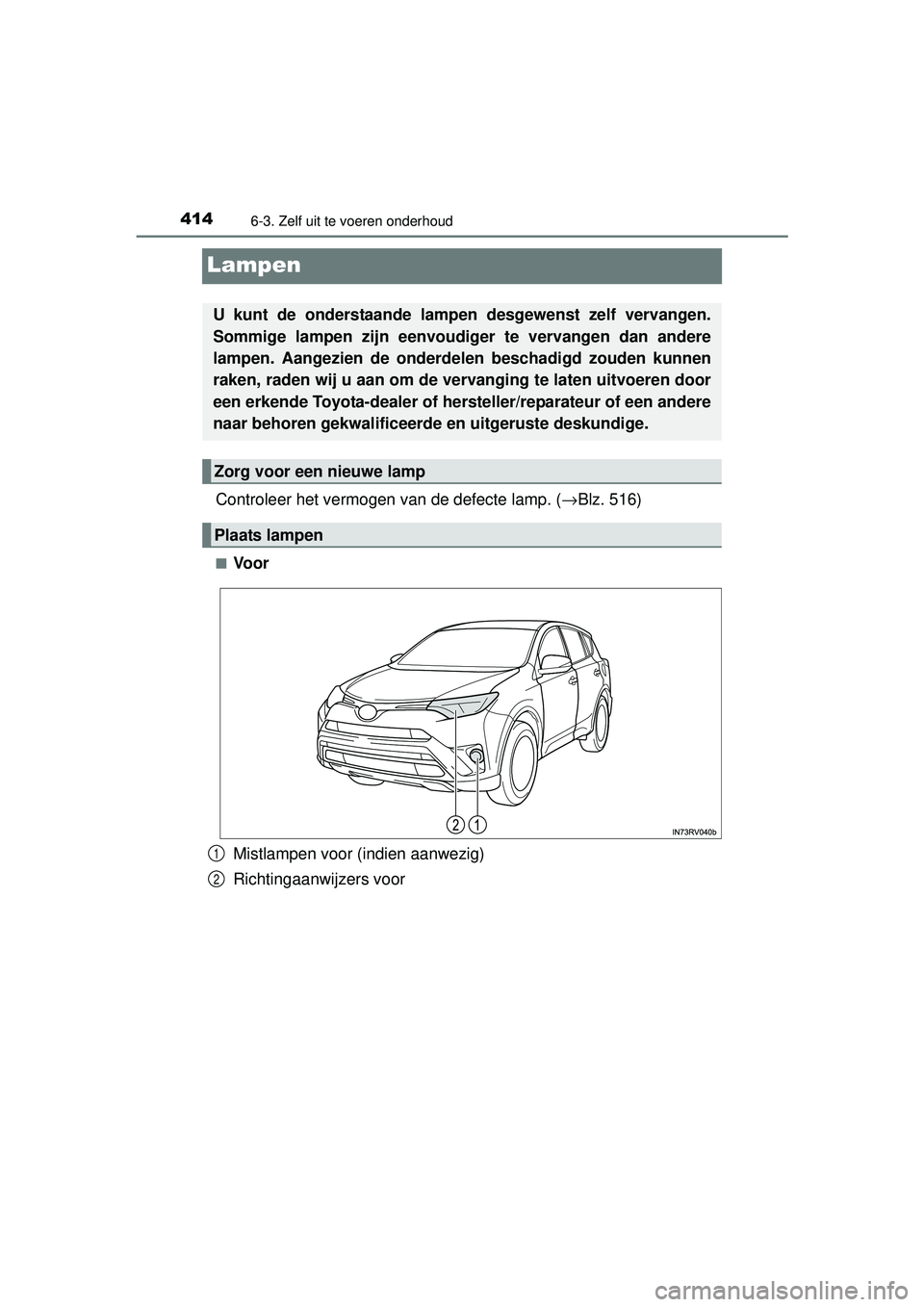 TOYOTA RAV4 HYBRID 2016  Instructieboekje (in Dutch) 4146-3. Zelf uit te voeren onderhoud
RAV4-HV_OM_OM42A57E_(EE)
Lampen
Controleer het vermogen van de defecte lamp. (→Blz. 516)
■Voor
Mistlampen voor (indien aanwezig)
Richtingaanwijzers voor
U kunt