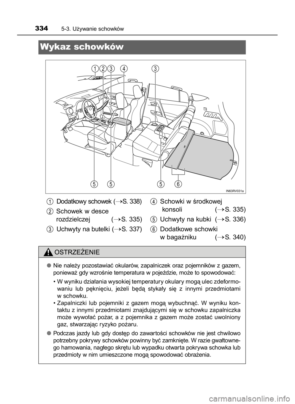 TOYOTA RAV4 HYBRID 2016  Instrukcja obsługi (in Polish) 3345-3. U˝ywanie schowków
Wykaz schowków
Nie  nale˝y  pozostawiaç  okularów,  zapalniczek  oraz  pojemników  z gazem,
poniewa˝ gdy wzroÊnie temperatura w pojeêdzie, mo˝e to spowodowaç:
•