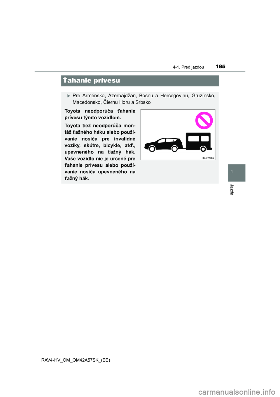 TOYOTA RAV4 HYBRID 2016 Návod na použitie (in Slovakian) 185
4
4-1. Pred jazdou
Jazda
RAV4-HV_OM_OM42A57SK_(EE)
Ťahanie prívesu
Pre Arménsko, Azerbajdžan, Bosnu a Hercegovinu, Gruzínsko,
Macedónsko, Čiernu Horu a Srbsko
Toyota neodporúča ťahani TOYOTA RAV4 HYBRID 2016 Návod na použitie (in Slovakian) 185
4
4-1. Pred jazdou
Jazda
RAV4-HV_OM_OM42A57SK_(EE)
Ťahanie prívesu
Pre Arménsko, Azerbajdžan, Bosnu a Hercegovinu, Gruzínsko,
Macedónsko, Čiernu Horu a Srbsko
Toyota neodporúča ťahani