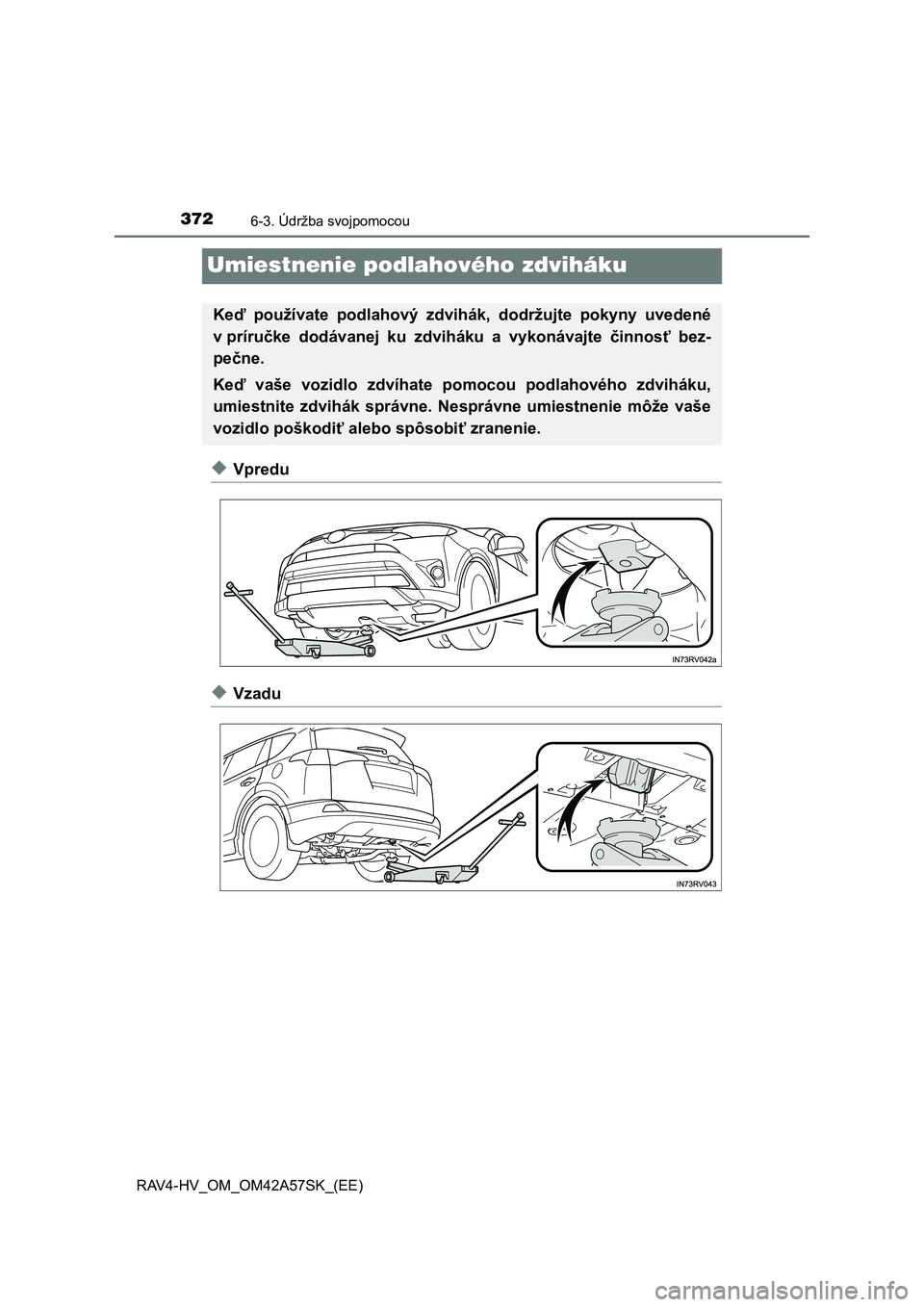 TOYOTA RAV4 HYBRID 2016 Návod na použitie (in Slovakian) 3726-3. Údržba svojpomocou
RAV4-HV_OM_OM42A57SK_(EE)
Umiestnenie podlahového zdviháku
◆Vpredu
◆Vzadu
Keď používate podlahový zdvihák, dodržujte pokyny uvedené
v príručke dodávanej ku TOYOTA RAV4 HYBRID 2016 Návod na použitie (in Slovakian) 3726-3. Údržba svojpomocou
RAV4-HV_OM_OM42A57SK_(EE)
Umiestnenie podlahového zdviháku
◆Vpredu
◆Vzadu
Keď používate podlahový zdvihák, dodržujte pokyny uvedené
v príručke dodávanej ku