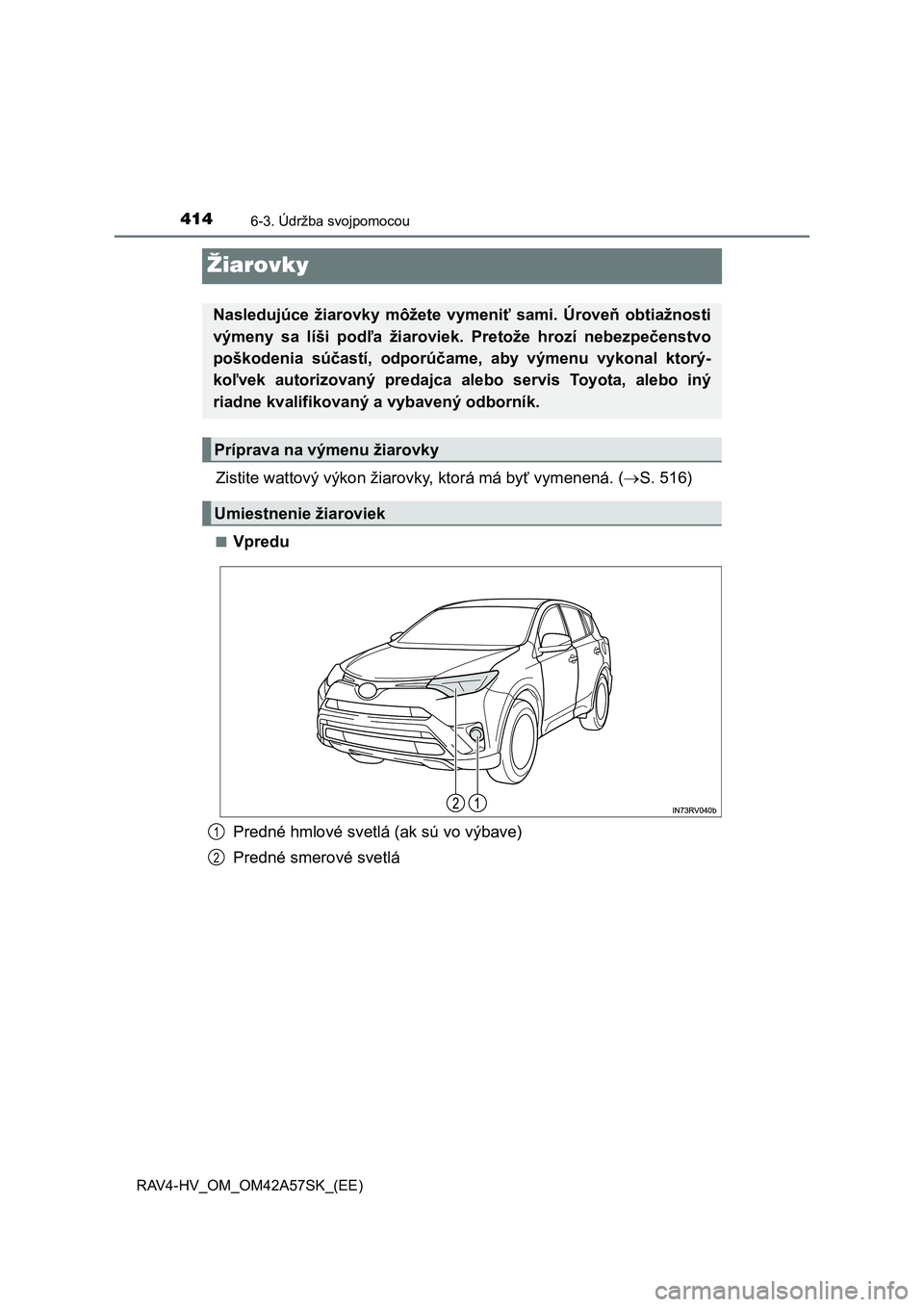 TOYOTA RAV4 HYBRID 2016  Návod na použitie (in Slovakian) 4146-3. Údržba svojpomocou
RAV4-HV_OM_OM42A57SK_(EE)
Žiarovky
Zistite wattový výkon žiarovky, ktorá má byť vymenená. (S. 516)
■Vpredu
Predné hmlové svetlá (ak sú vo výbave)
Predné