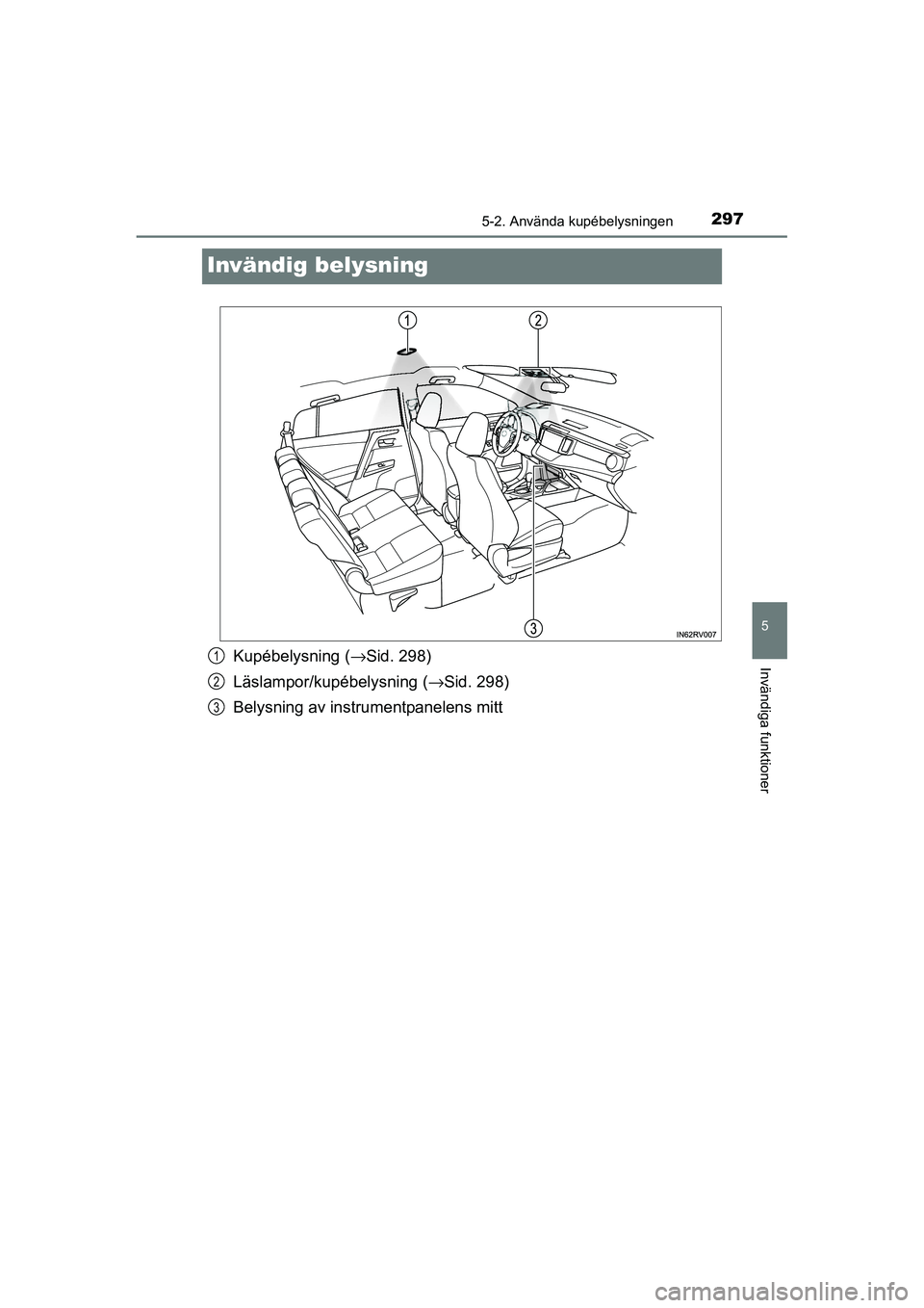TOYOTA RAV4 HYBRID 2016  Bruksanvisningar (in Swedish) 2975-2. Använda kupébelysningen
OM42A57SE
5
Invändiga funktioner
Invändig belysning
Kupébelysning (→Sid. 298)
Läslampor/kupébelysning (→Sid. 298)
Belysning av instrumentpanelens mitt1
2
3
O