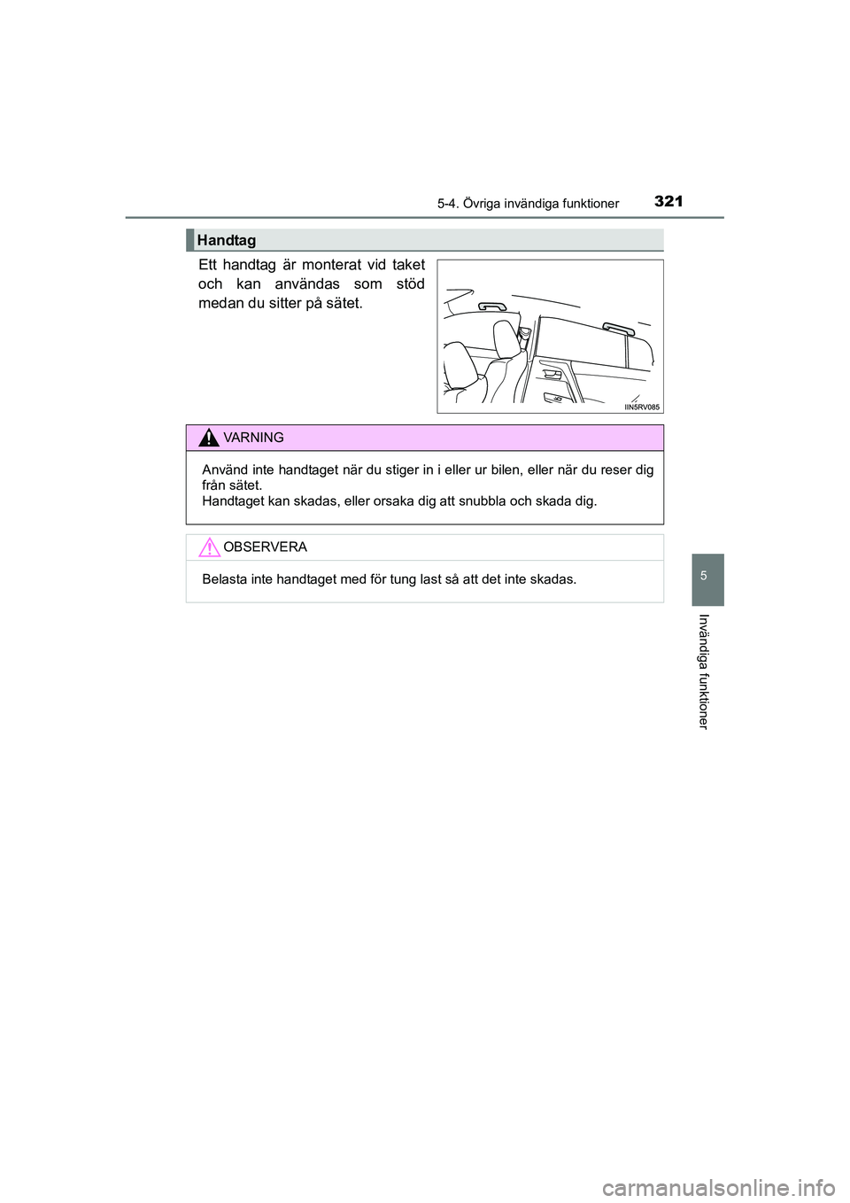 TOYOTA RAV4 HYBRID 2016 Bruksanvisningar (in Swedish) 3215-4. Övriga invändiga funktioner
OM42A57SE
5
Invändiga funktioner
Ett handtag är monterat vid taket
och kan användas som stöd
medan du sitter på sätet.
Handtag
VA R N I N G
Använd inte han TOYOTA RAV4 HYBRID 2016 Bruksanvisningar (in Swedish) 3215-4. Övriga invändiga funktioner
OM42A57SE
5
Invändiga funktioner
Ett handtag är monterat vid taket
och kan användas som stöd
medan du sitter på sätet.
Handtag
VA R N I N G
Använd inte han