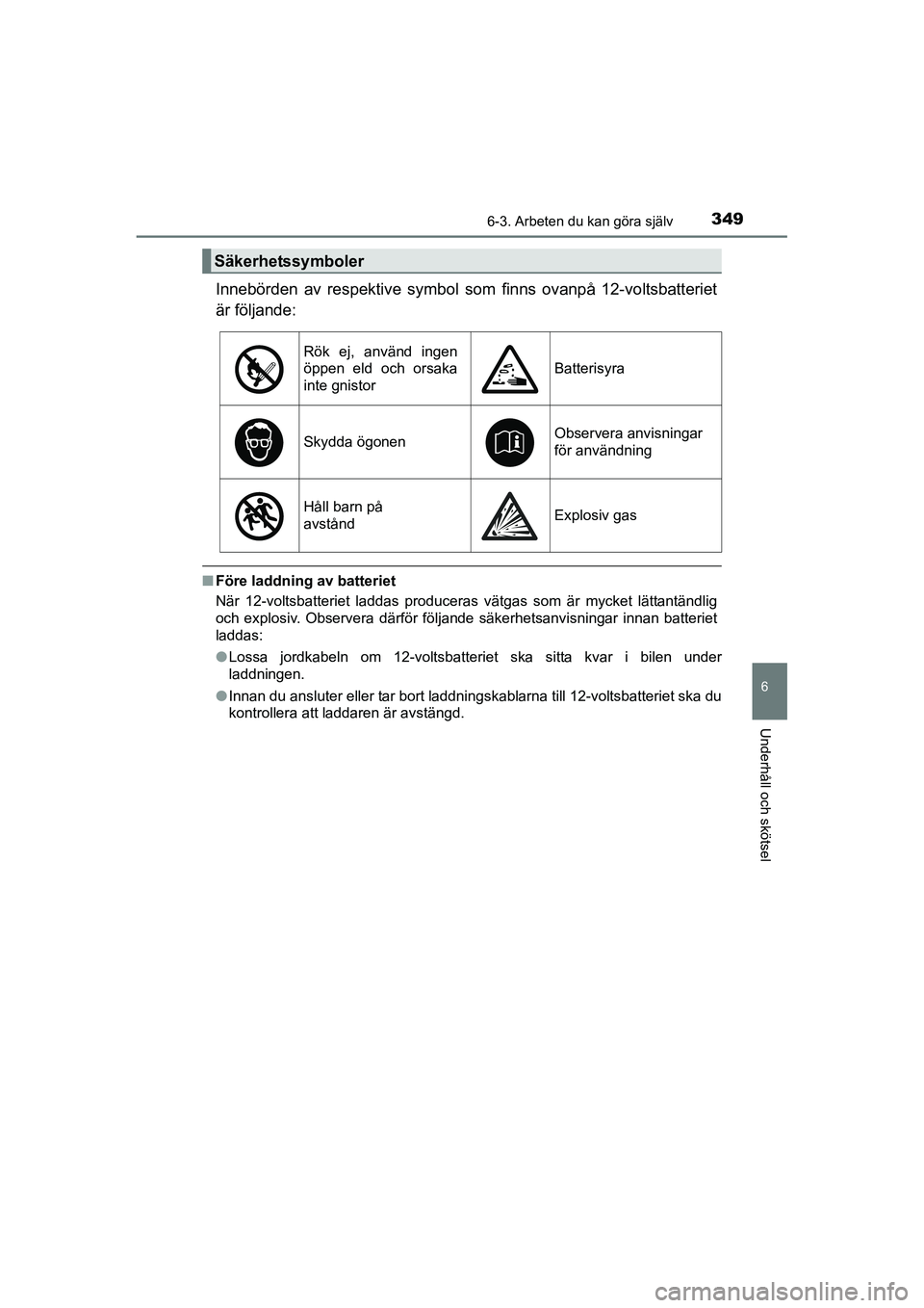 TOYOTA RAV4 HYBRID 2016  Bruksanvisningar (in Swedish) 3496-3. Arbeten du kan göra själv
OM42A57SE
6
Underhåll och skötsel
Innebörden av respektive symbol som finns ovanpå 12-voltsbatteriet
är följande:
■Före laddning av batteriet
När 12-volts
